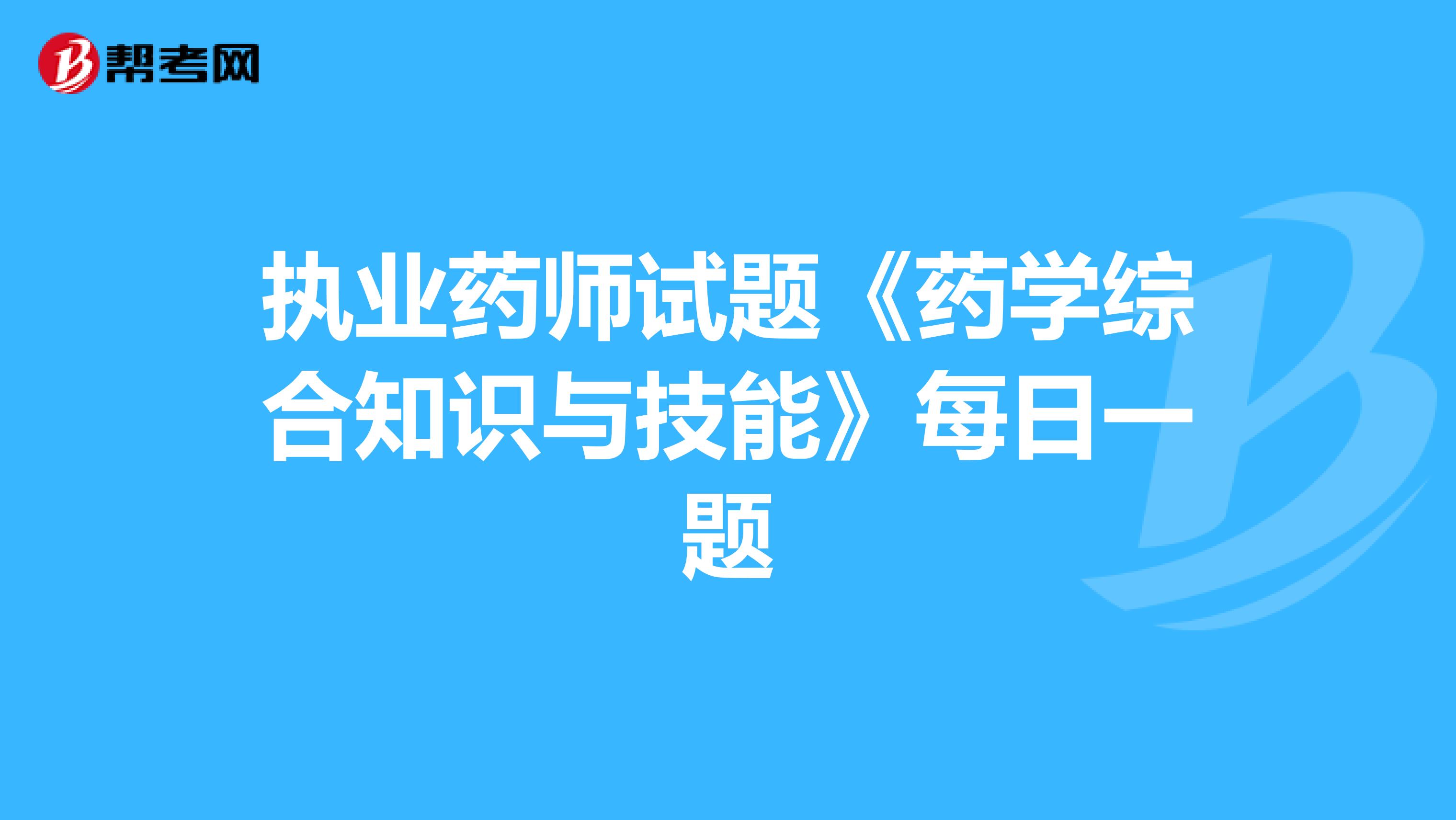 执业药师试题《药学综合知识与技能》每日一题