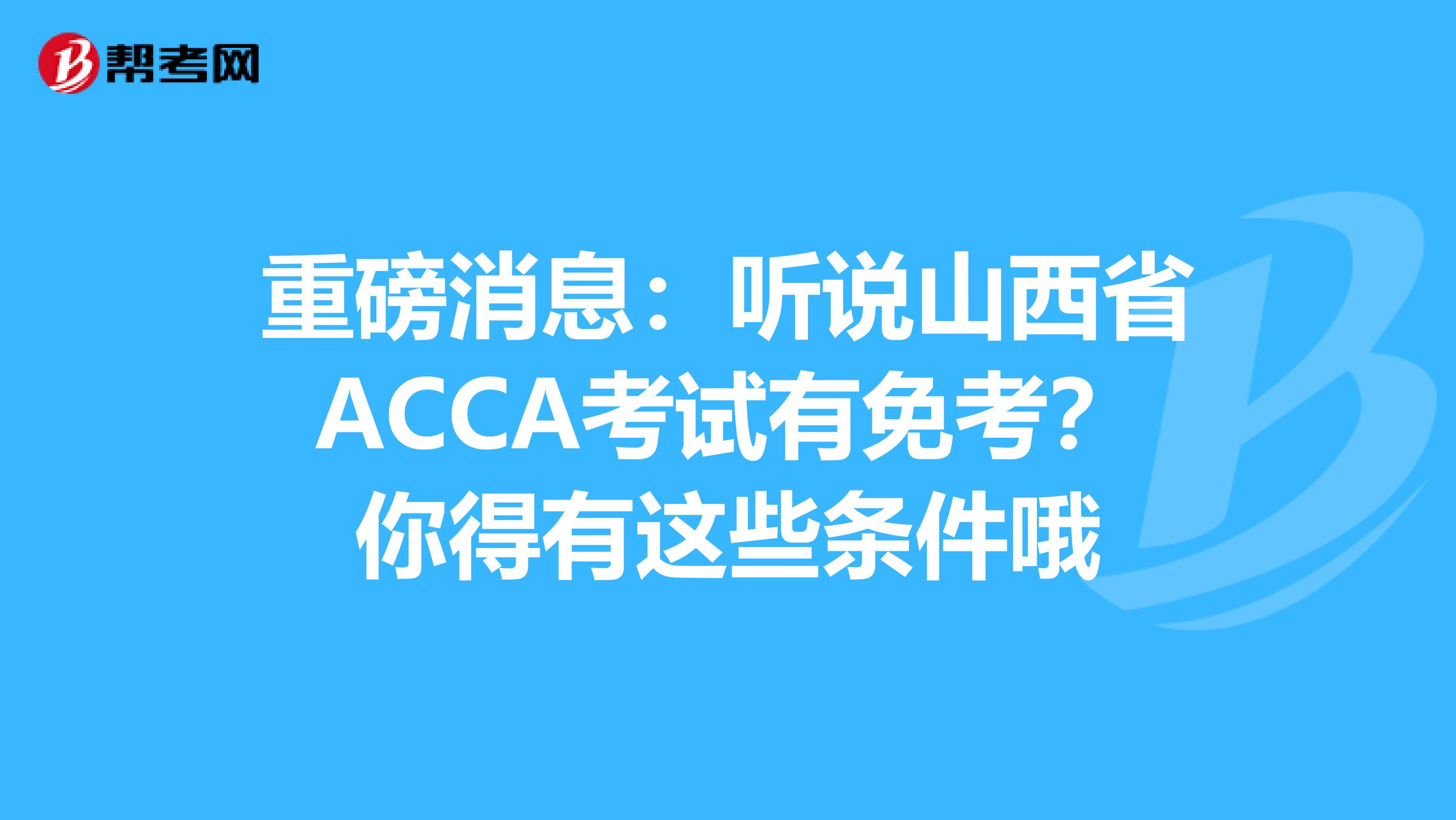 重磅消息：听说山西省ACCA考试有免考？你得有这些条件哦