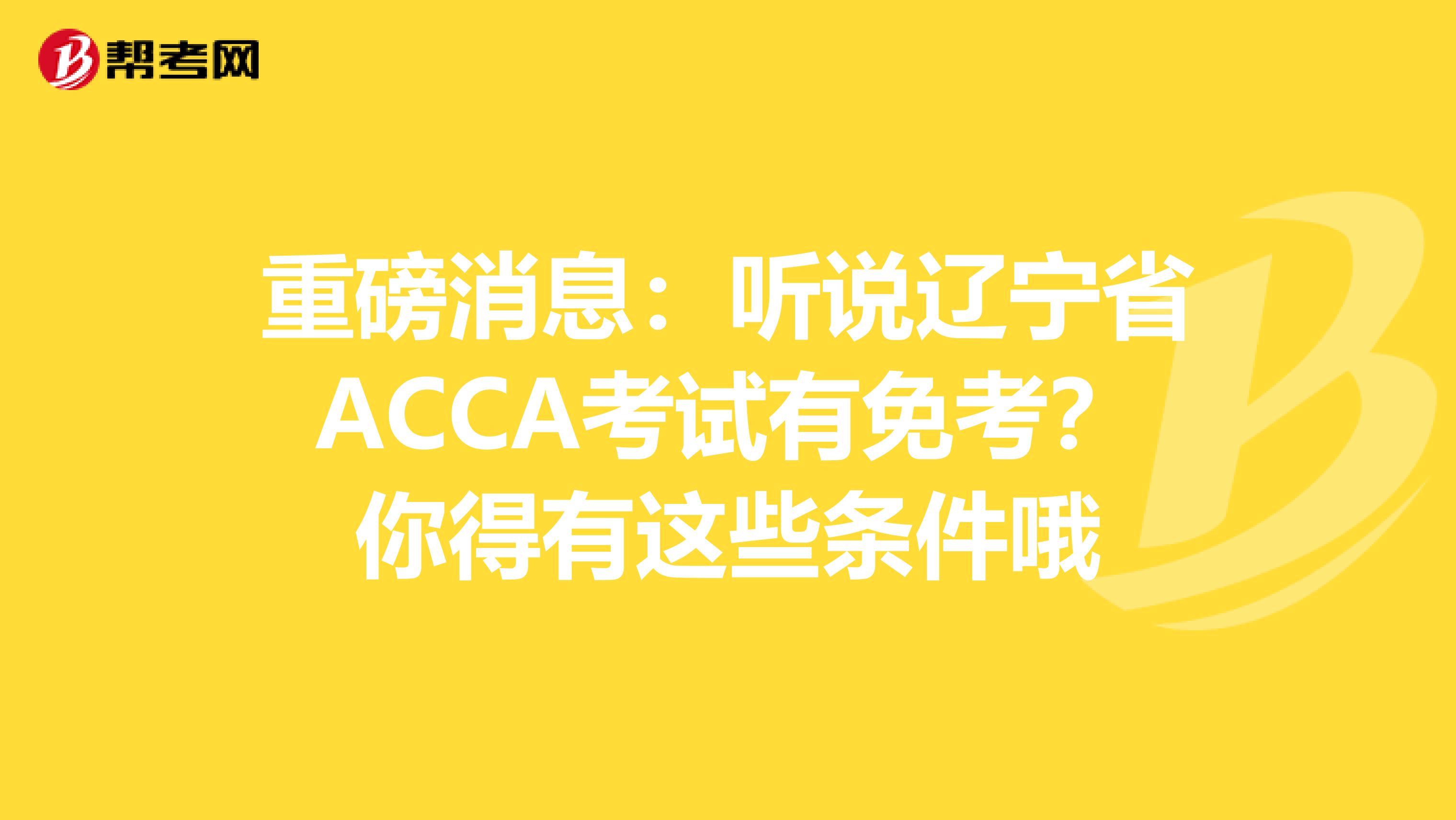 重磅消息：听说辽宁省ACCA考试有免考？你得有这些条件哦