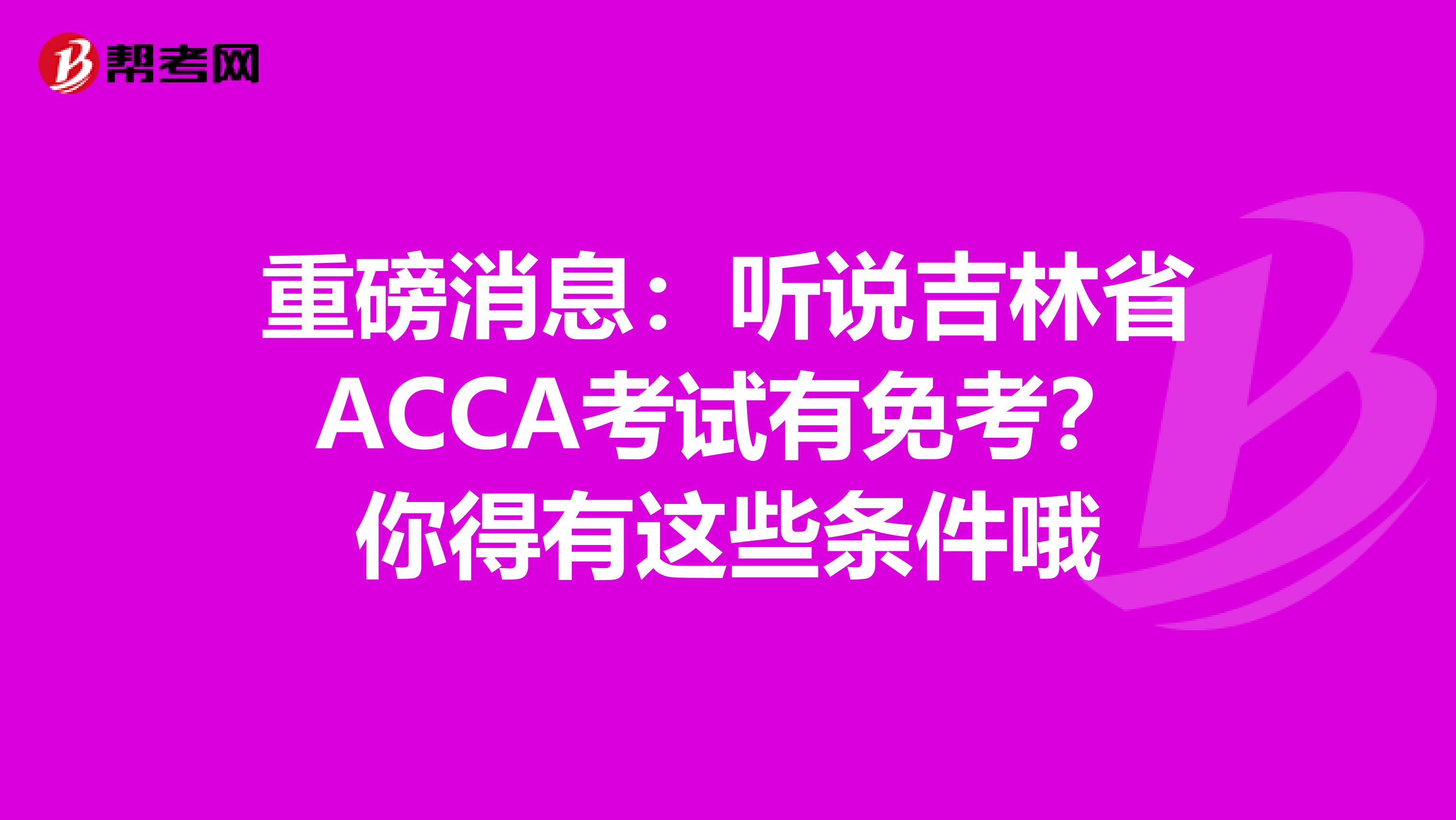 重磅消息:听说吉林省ACCA考试有免考?你得有这些条件哦