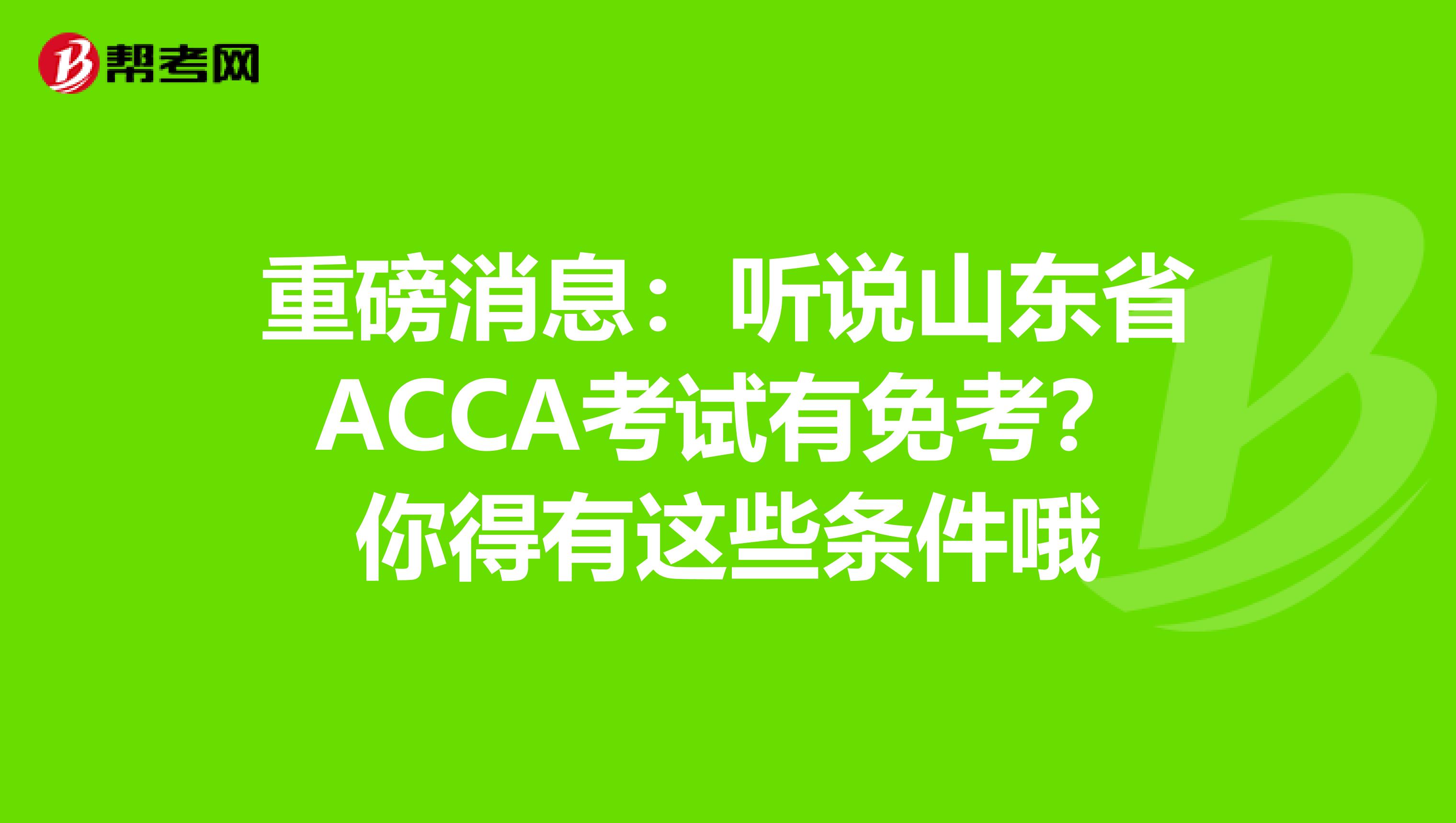 重磅消息：听说山东省ACCA考试有免考？你得有这些条件哦