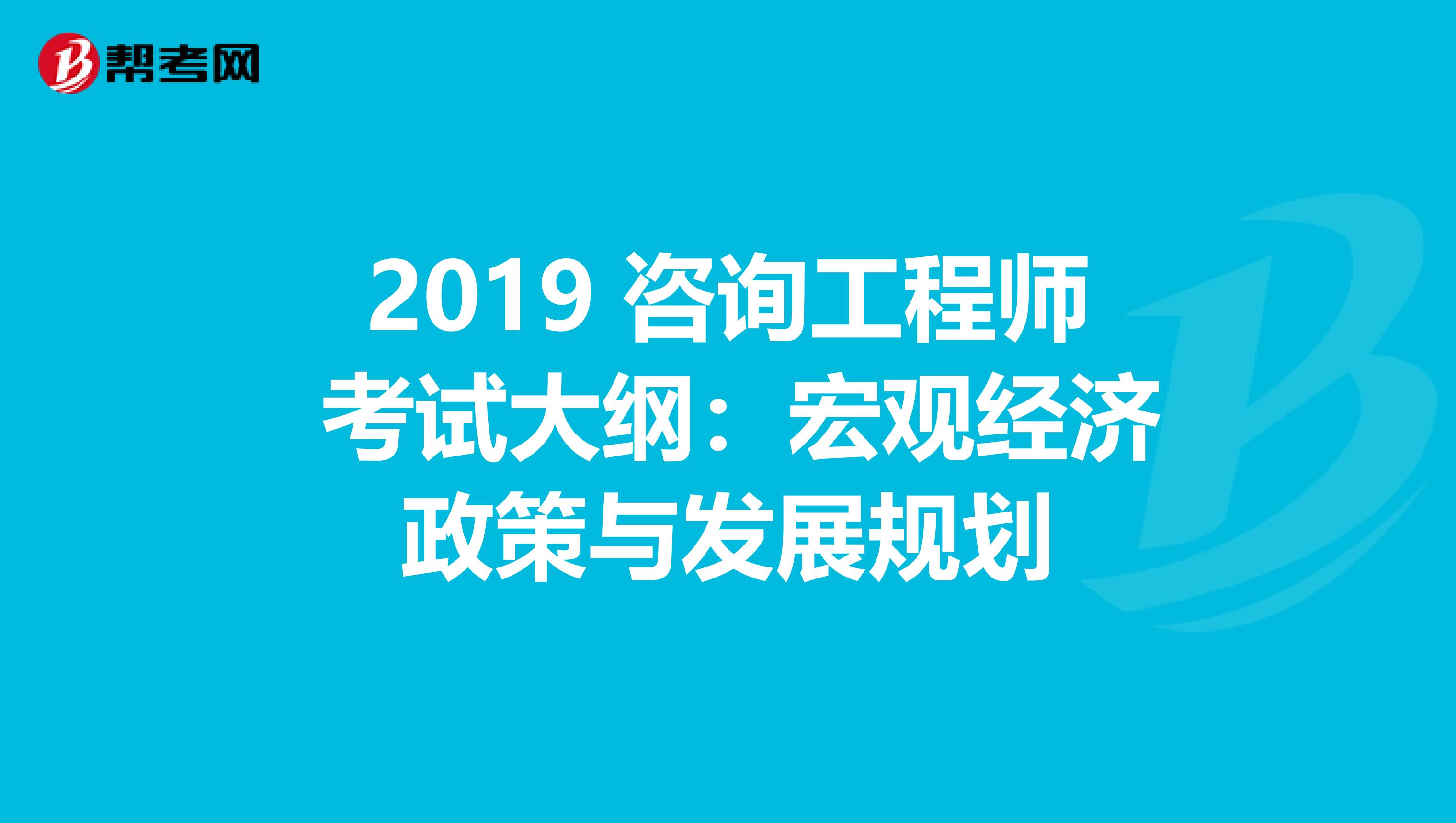 2019 咨询工程师 考试大纲：宏观经济政策与发展规划