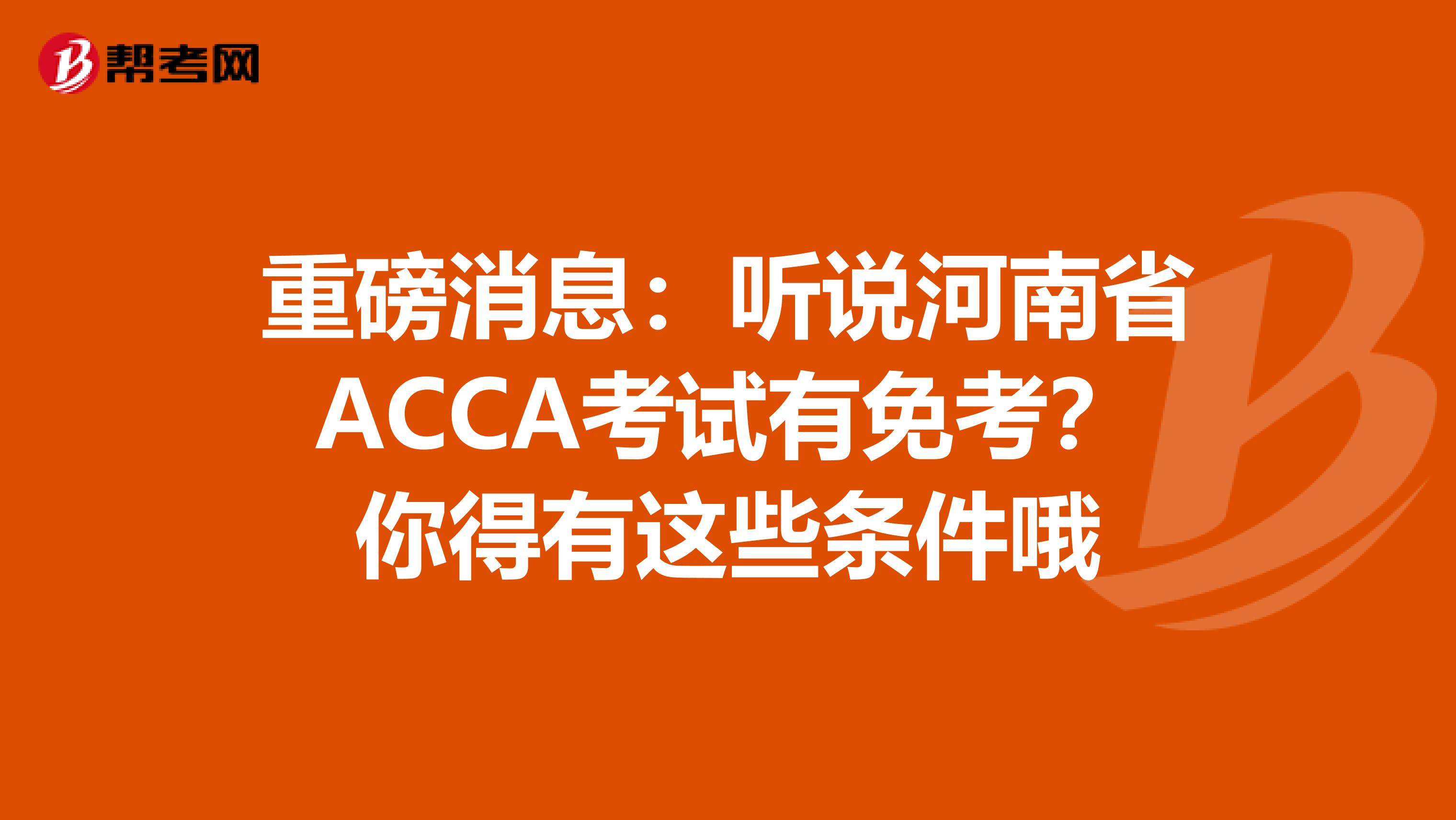 重磅消息：听说河南省ACCA考试有免考？你得有这些条件哦