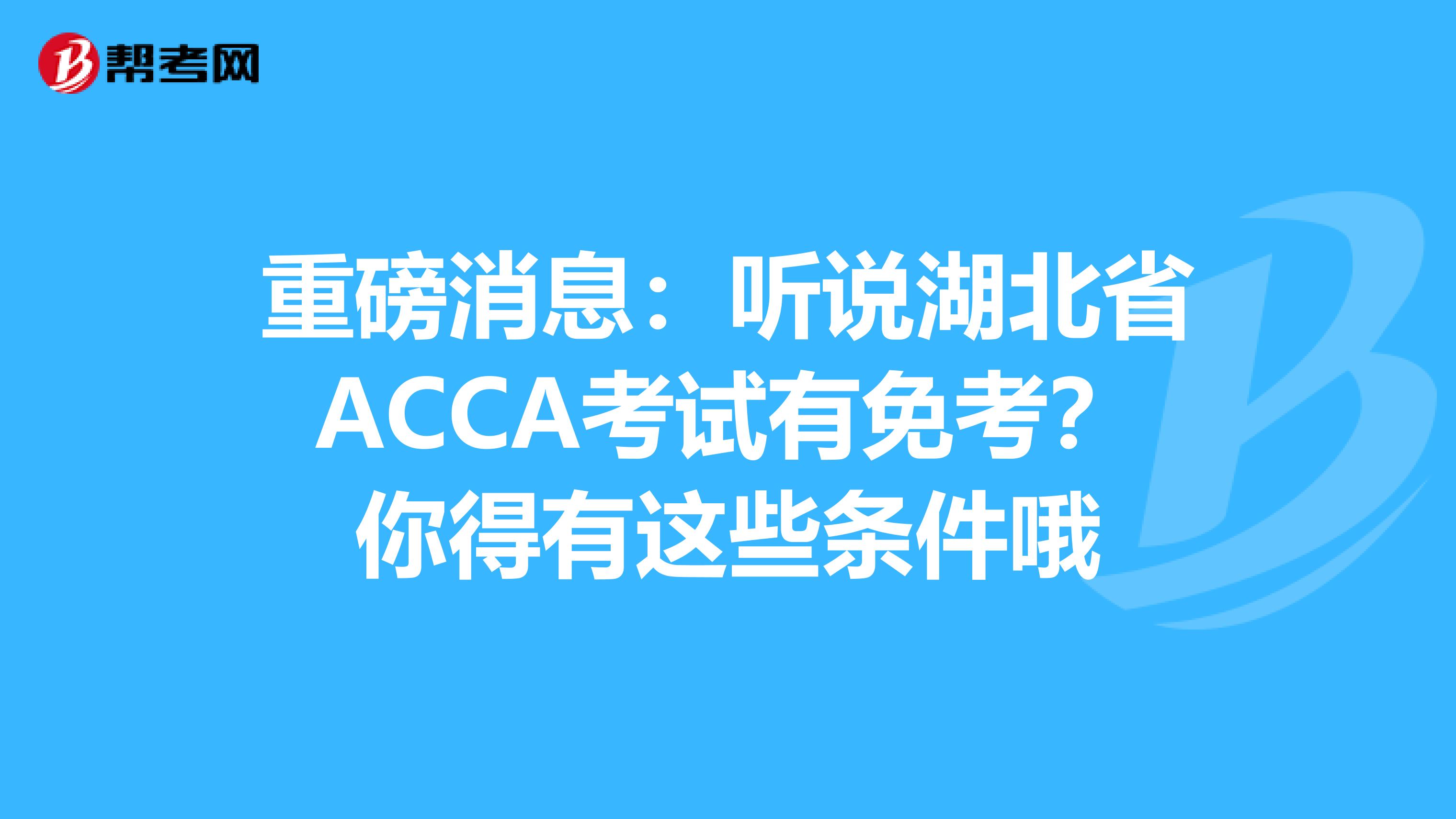 重磅消息：听说湖北省ACCA考试有免考？你得有这些条件哦