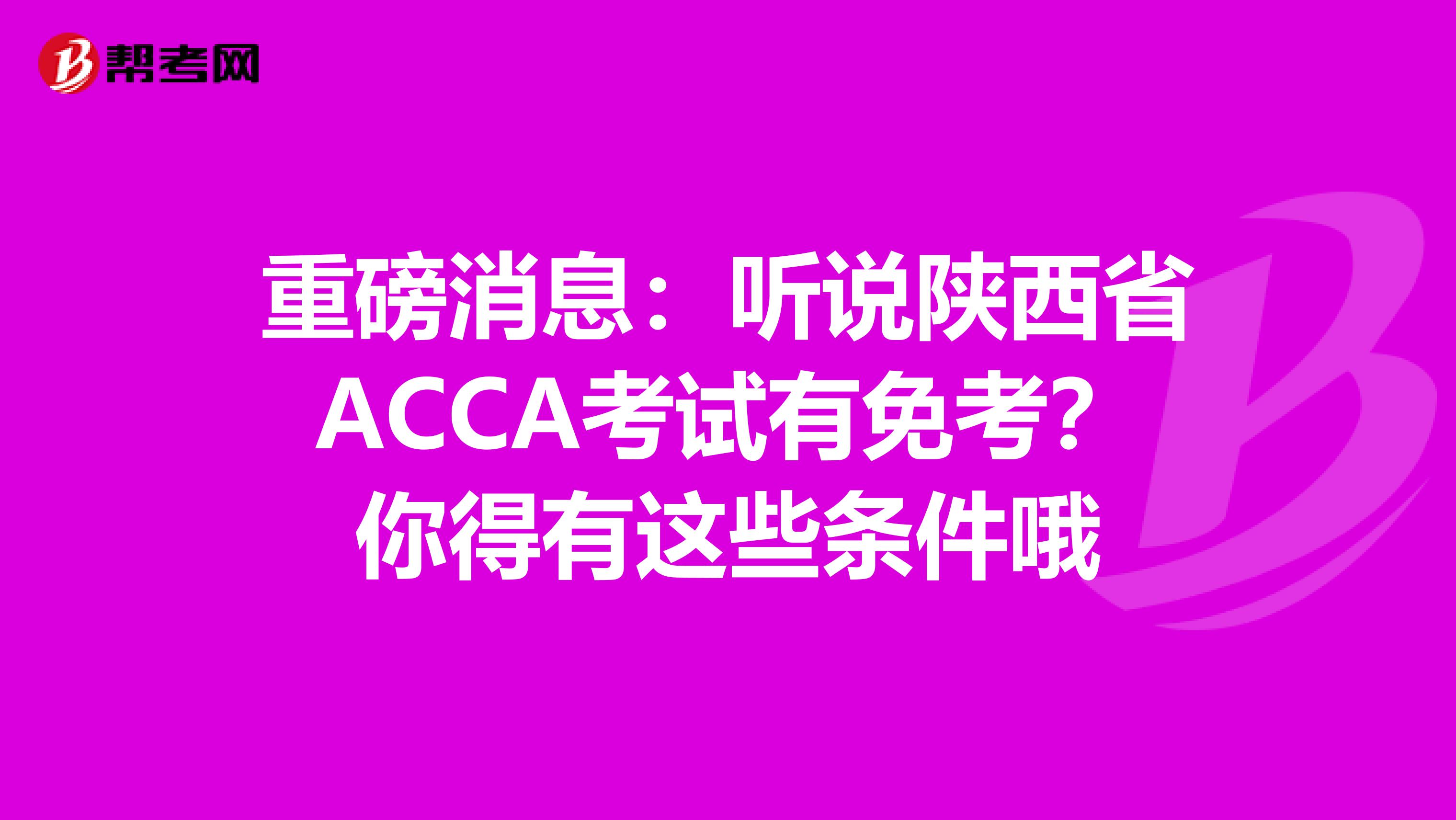 重磅消息：听说陕西省ACCA考试有免考？你得有这些条件哦