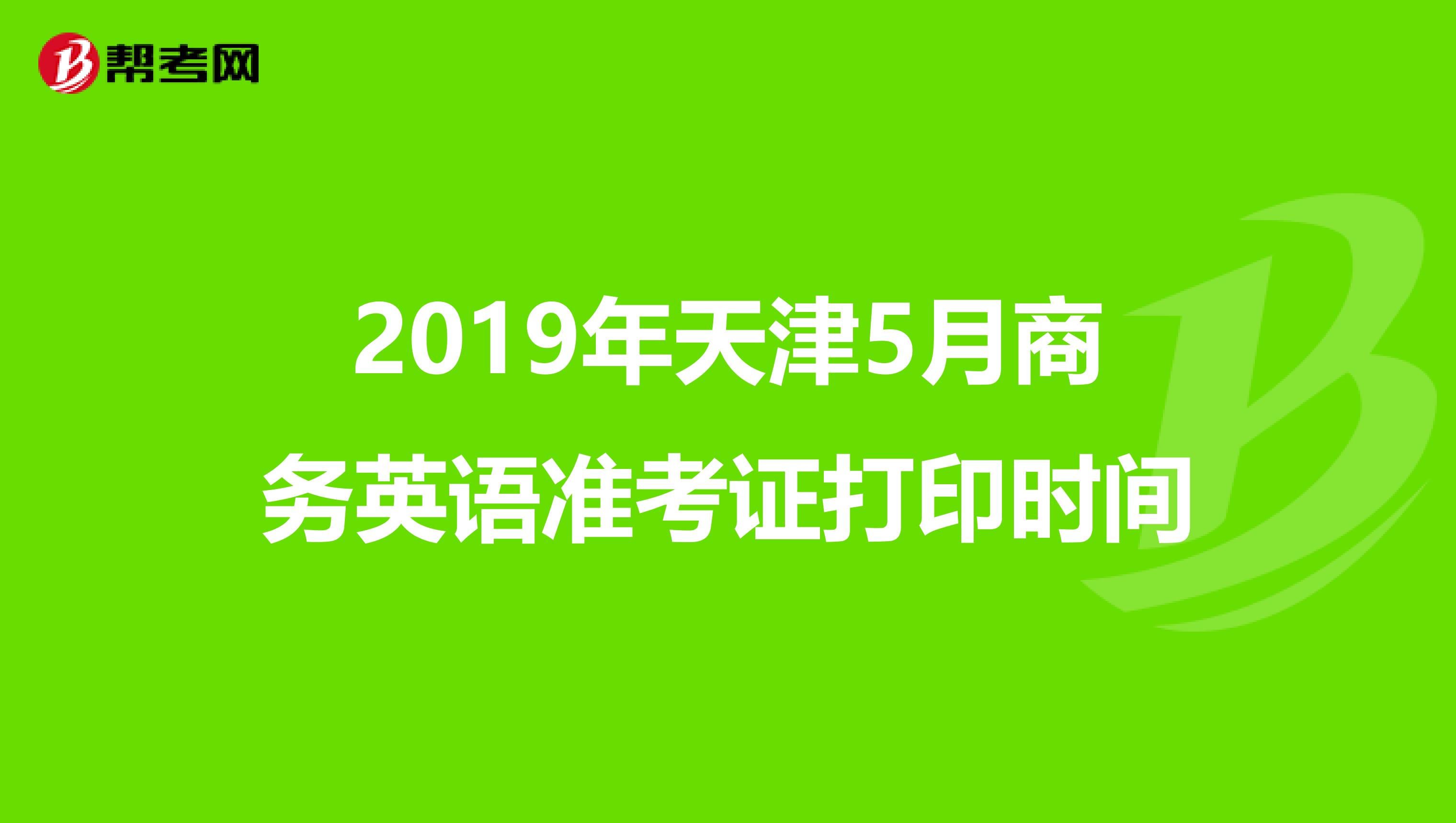 2019年天津5月商务英语准考证打印时间