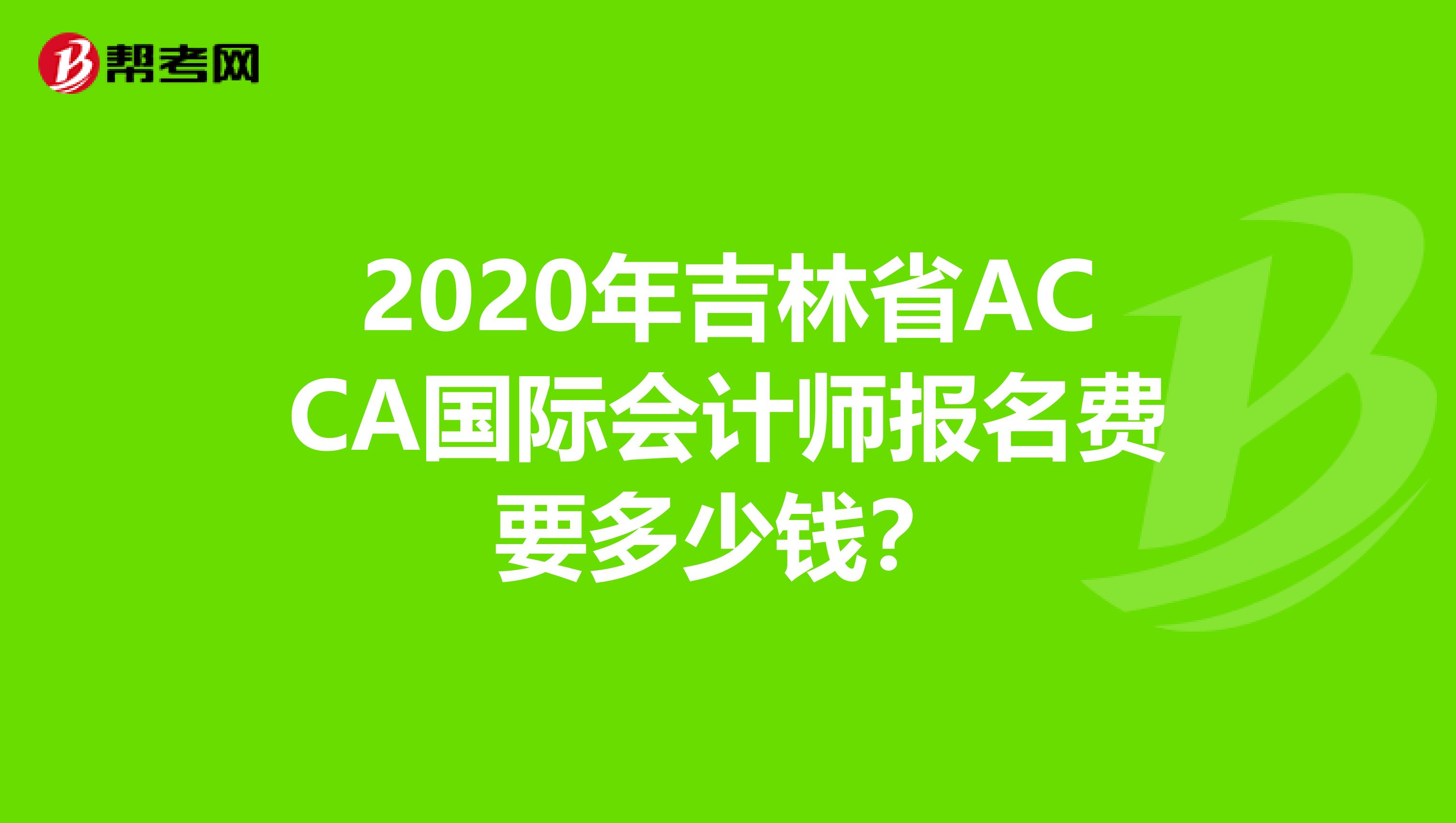 2020年吉林省ACCA国际会计师报名费要多少钱？
