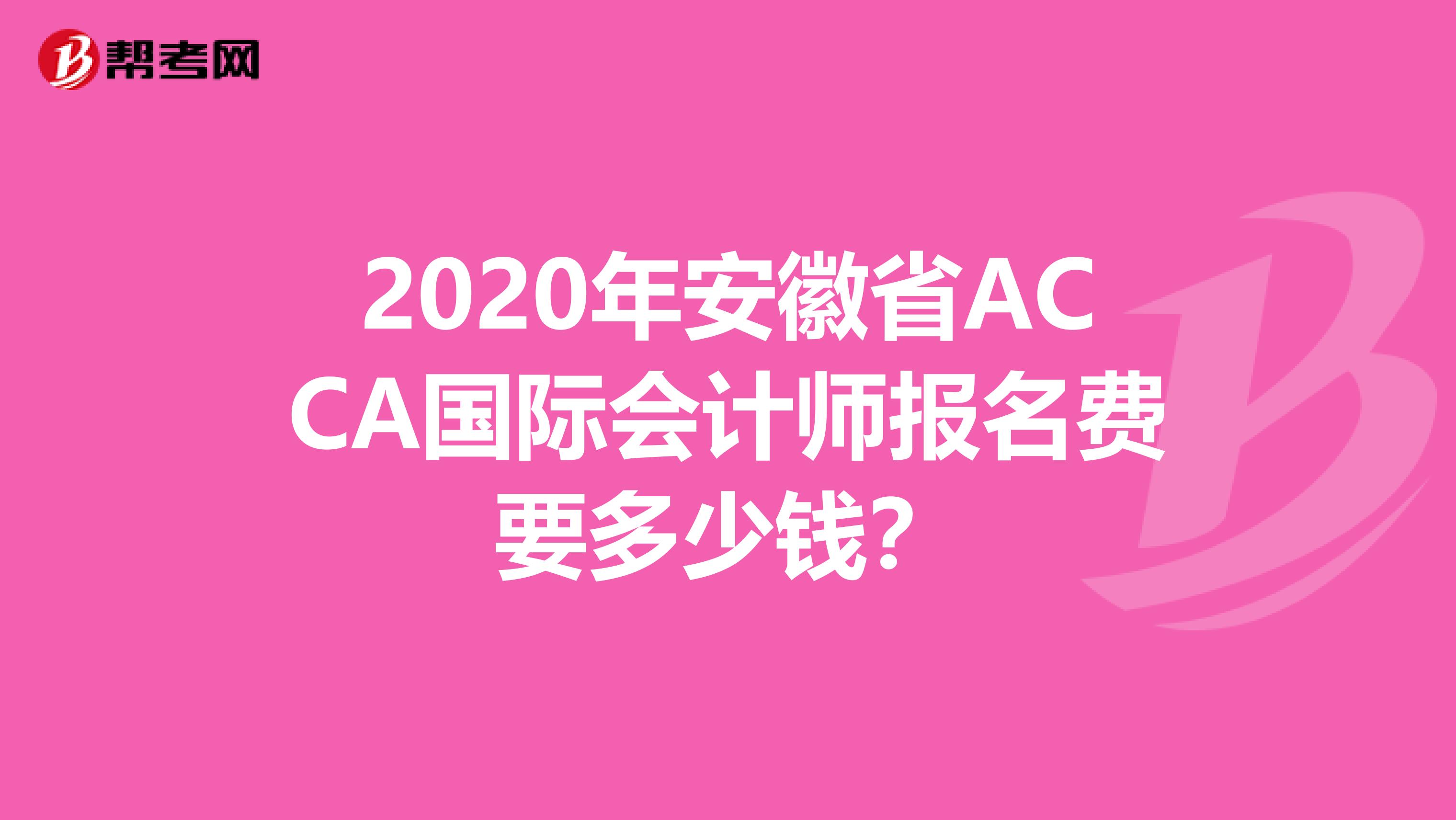 2020年安徽省ACCA国际会计师报名费要多少钱？