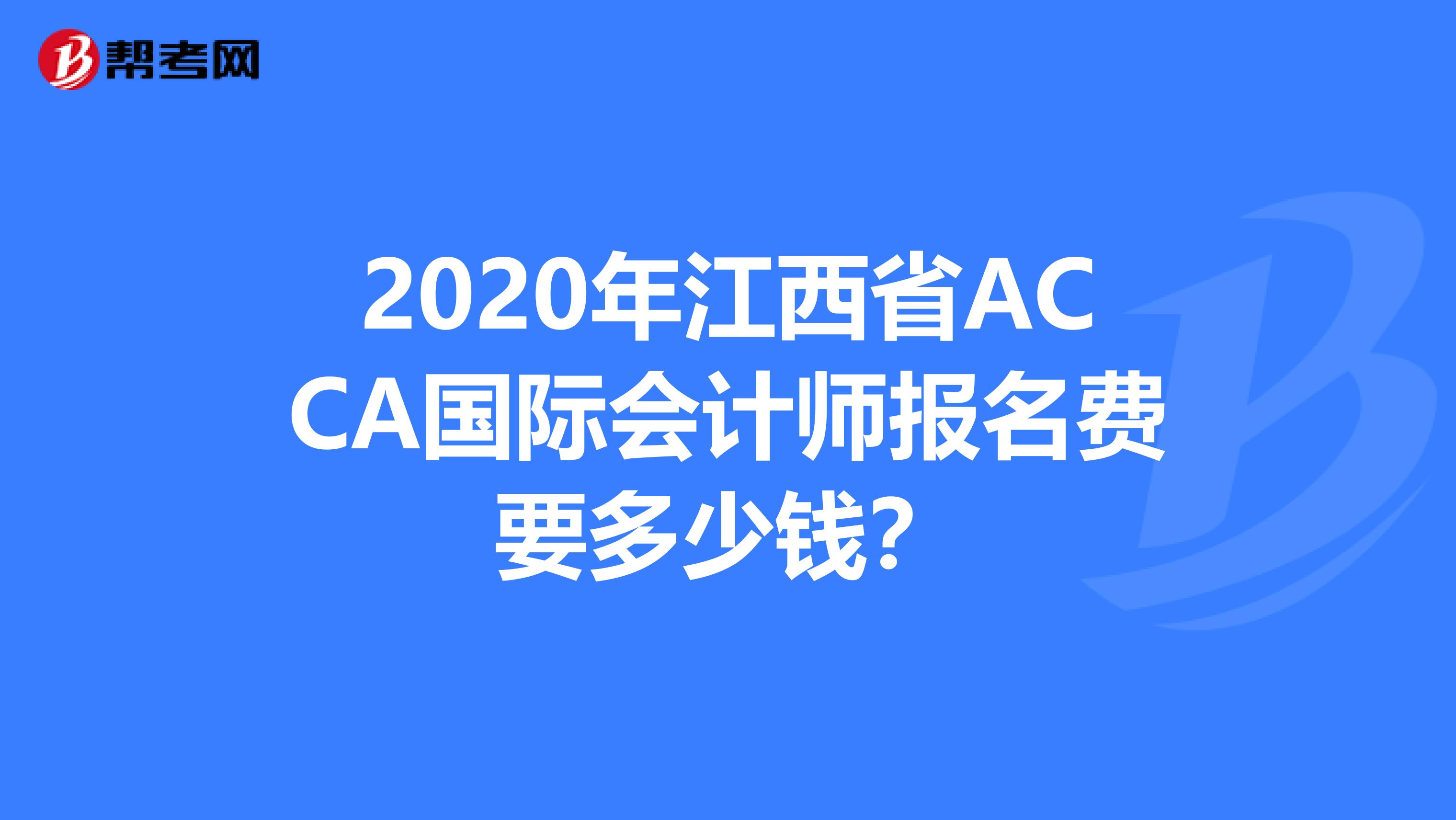 2020年江西省ACCA国际会计师报名费要多少钱？