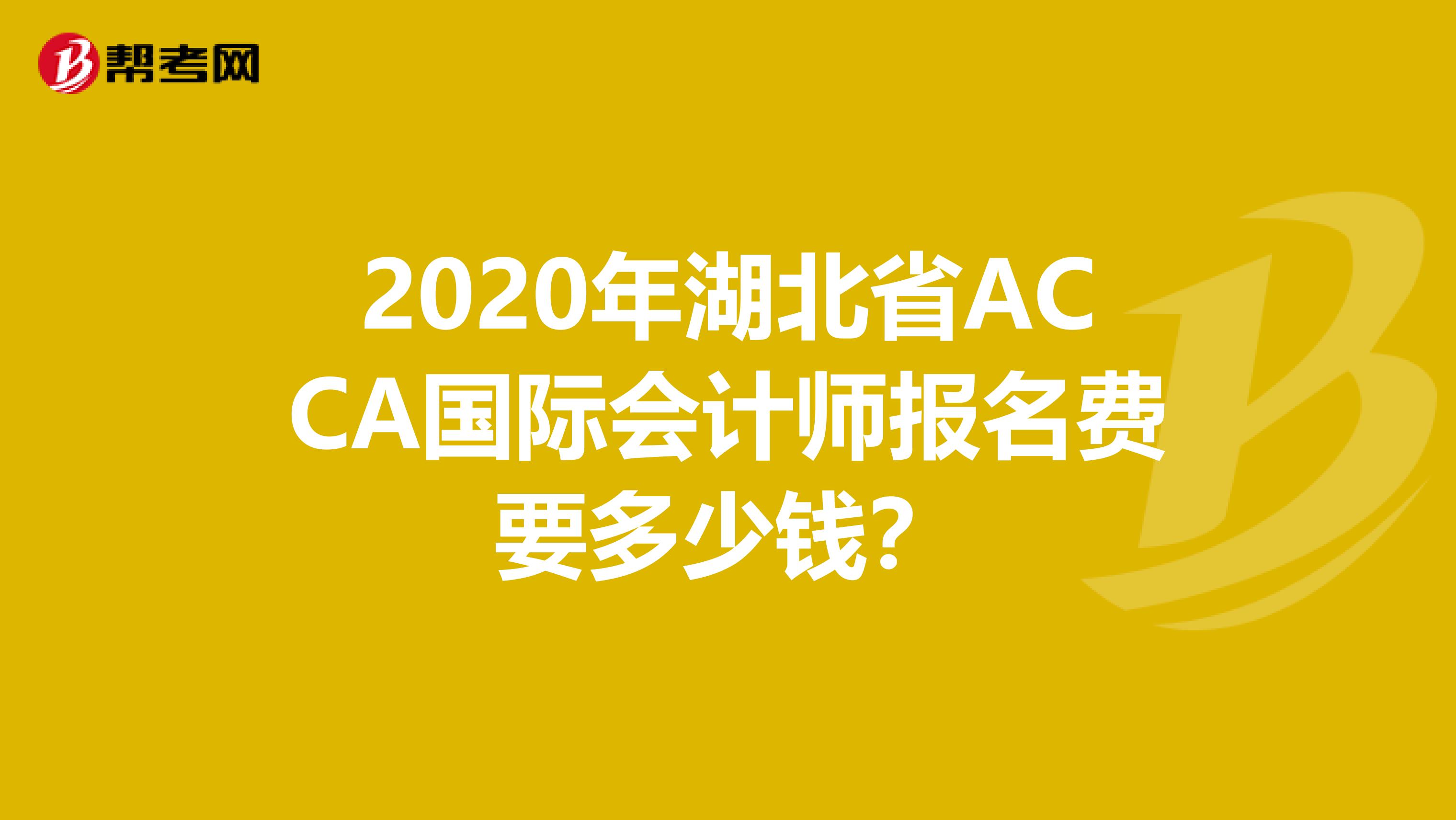 2020年湖北省ACCA国际会计师报名费要多少钱？