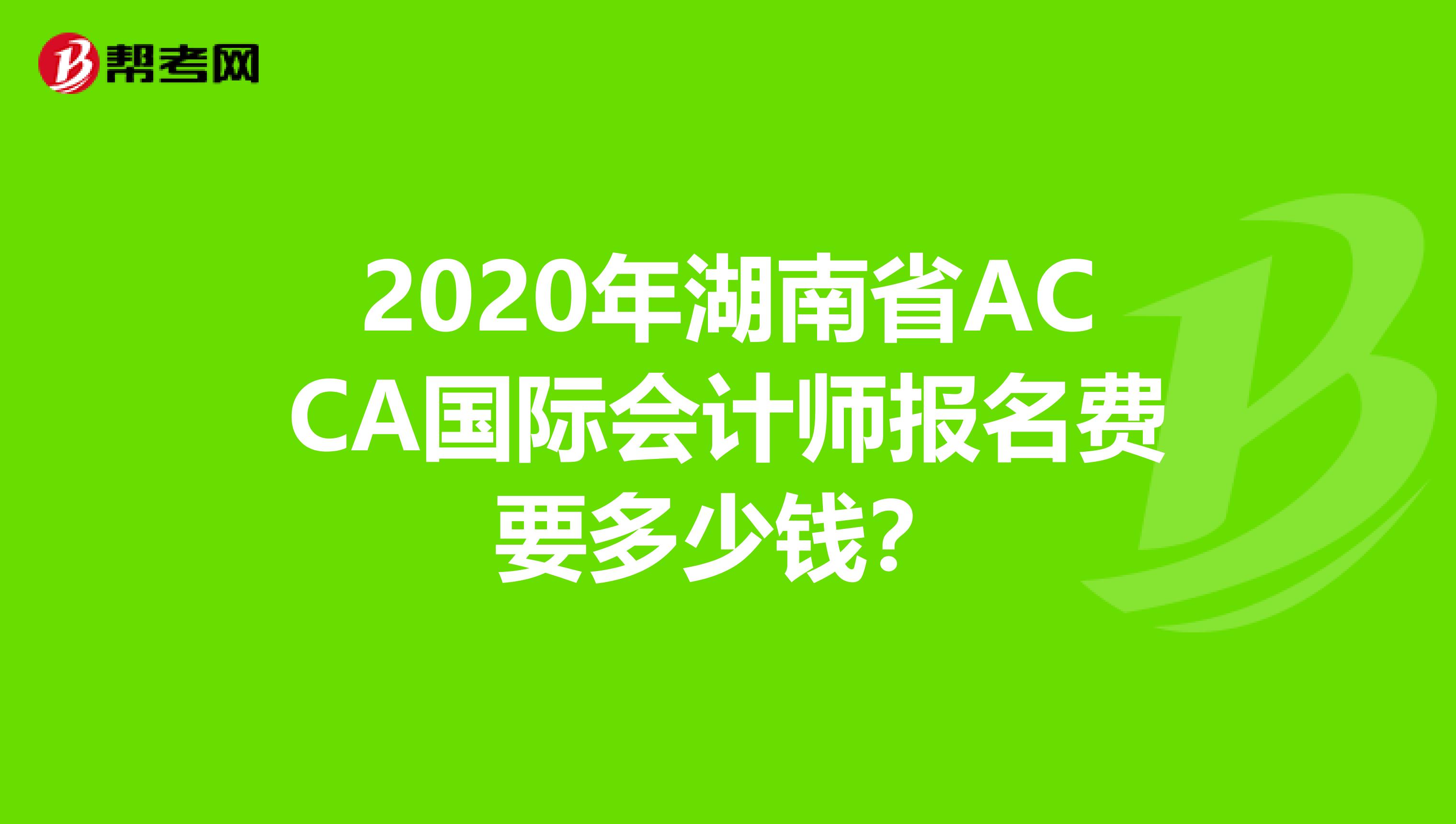 2020年湖南省ACCA国际会计师报名费要多少钱？