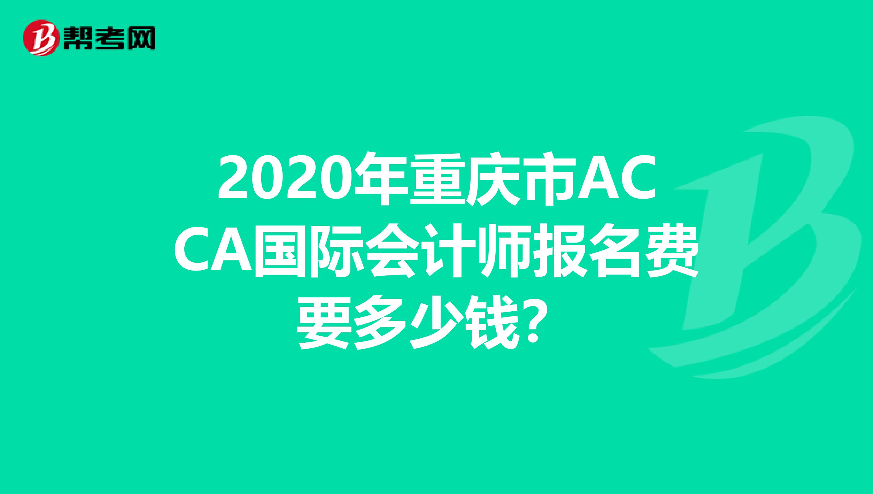 2020年重庆市ACCA国际会计师报名费要多少钱？