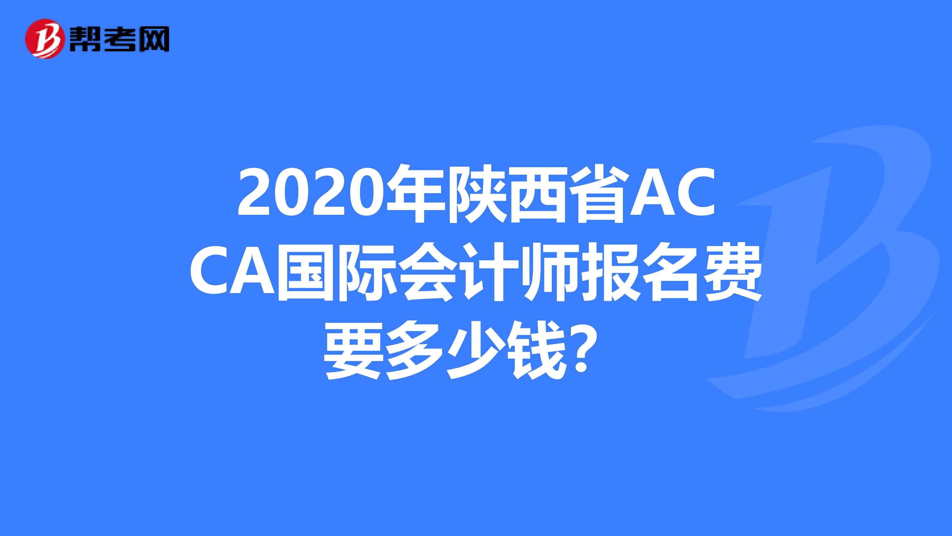2020年陕西省ACCA国际会计师报名费要多少钱？