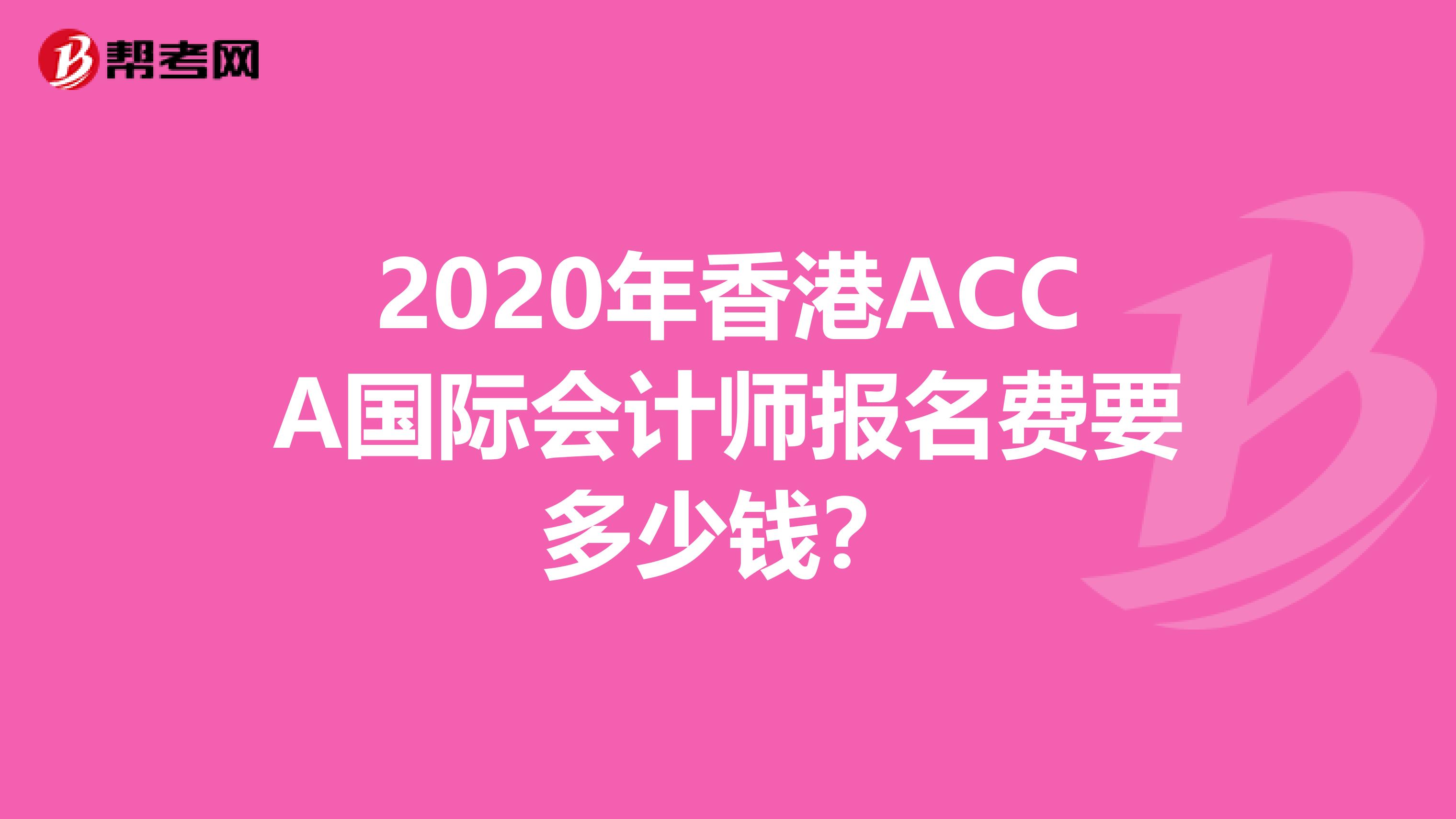 2020年香港ACCA国际会计师报名费要多少钱？