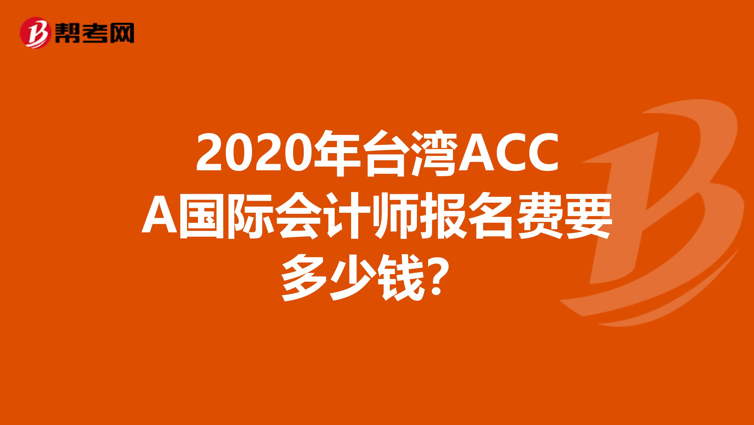 2020年台湾ACCA国际会计师报名费要多少钱？