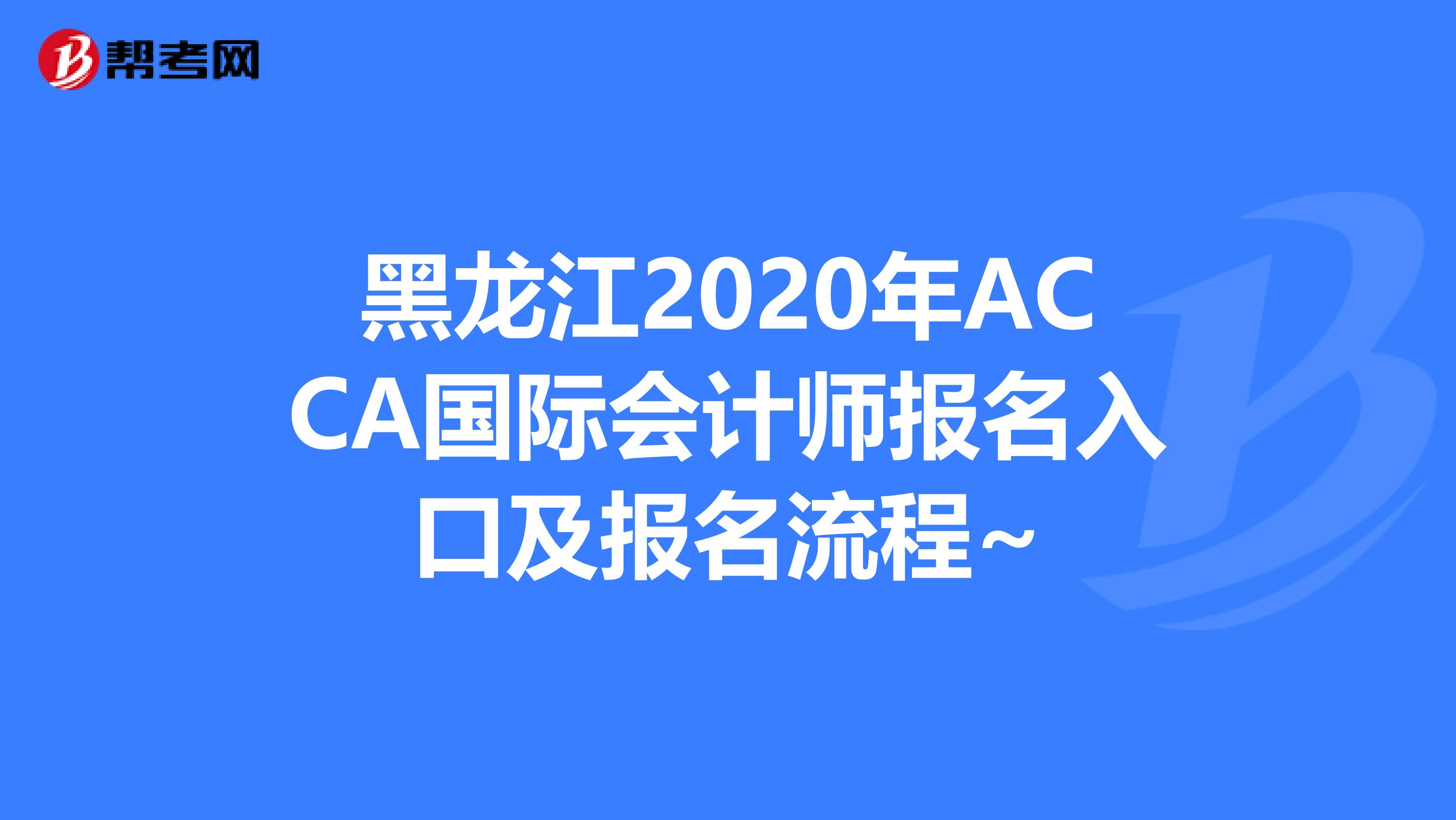 黑龙江2020年ACCA国际会计师报名入口及报名流程~