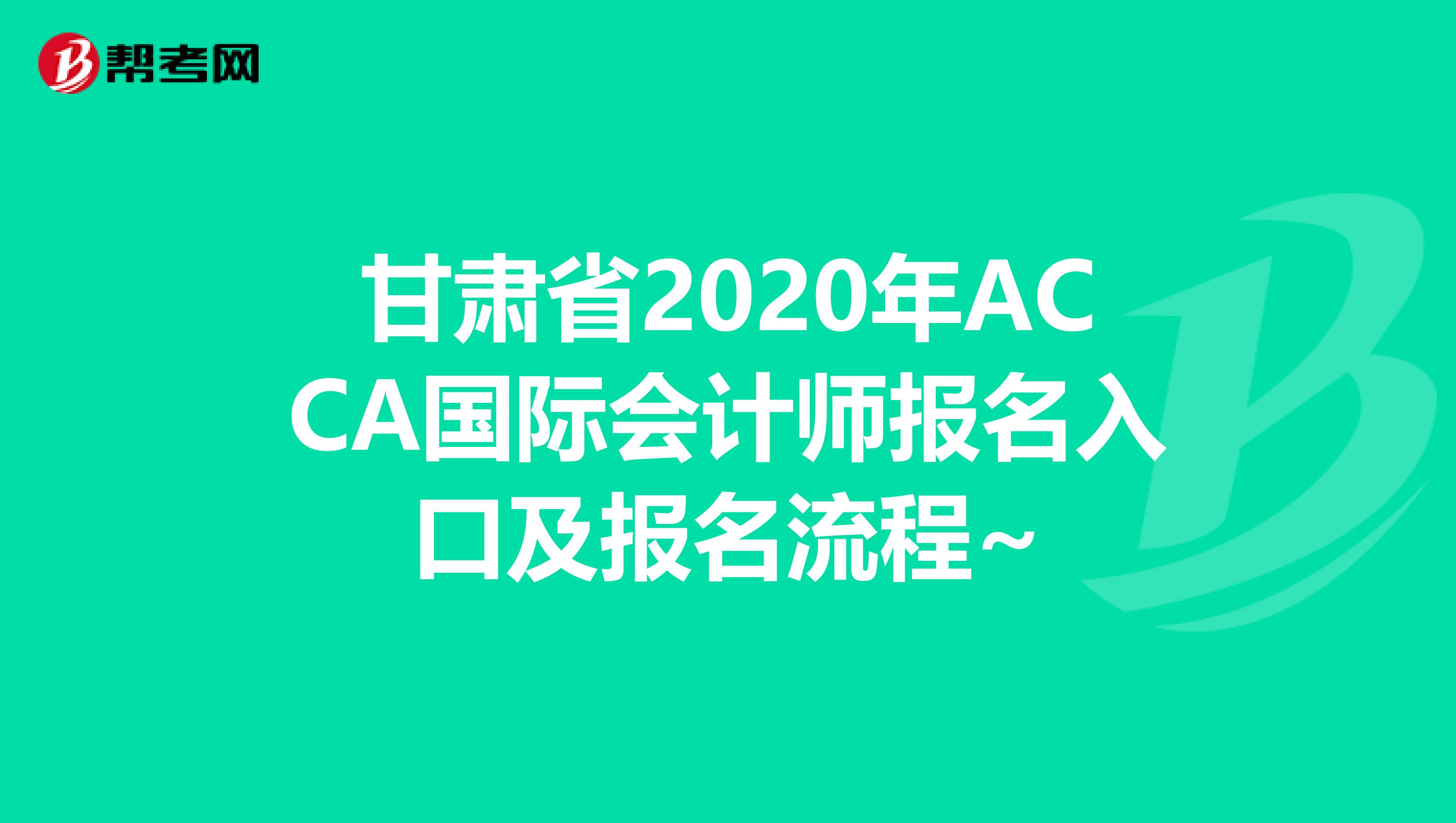 甘肃省2020年ACCA国际会计师报名入口及报名流程~