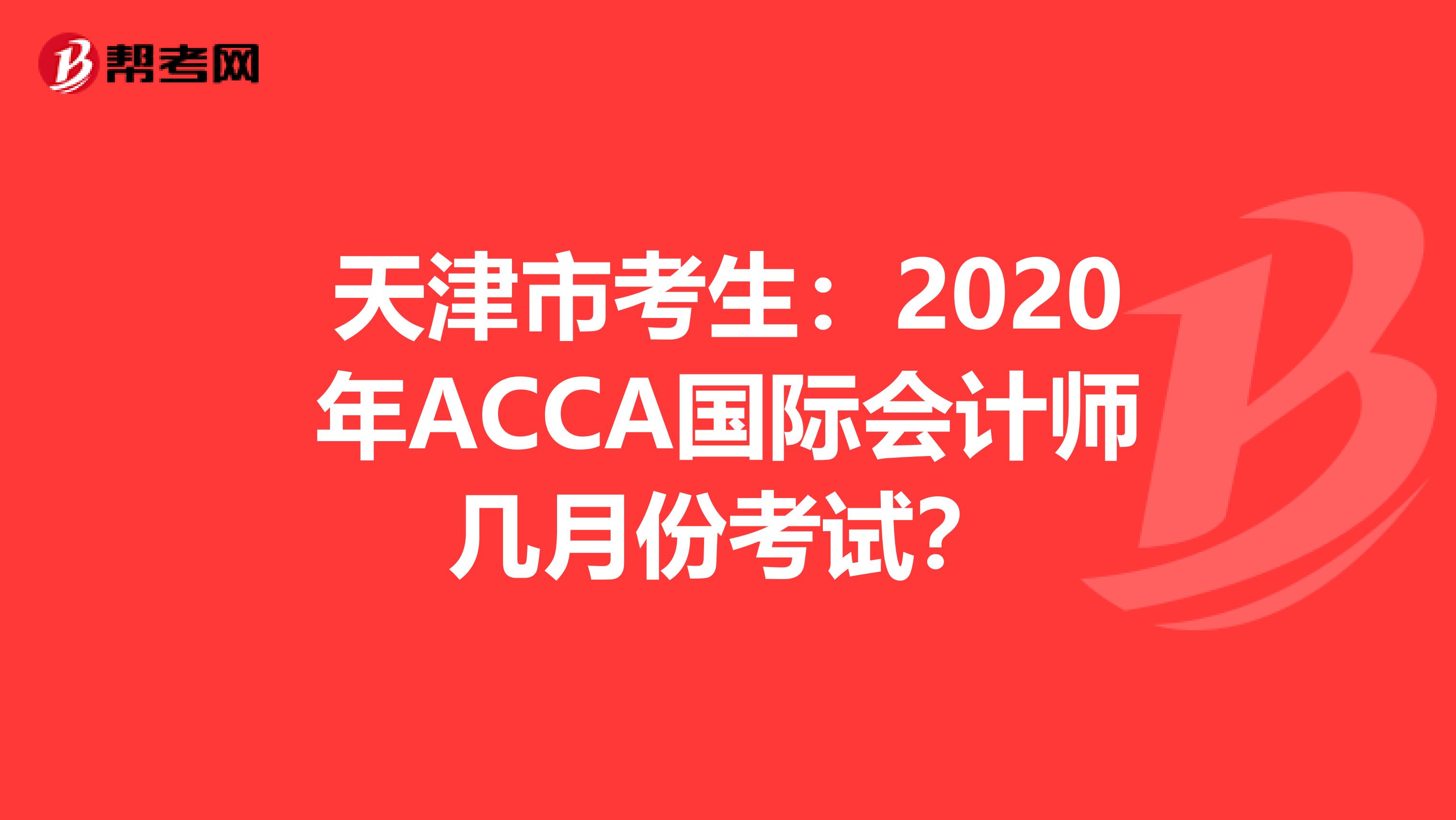天津市考生：2020年ACCA国际会计师几月份考试？