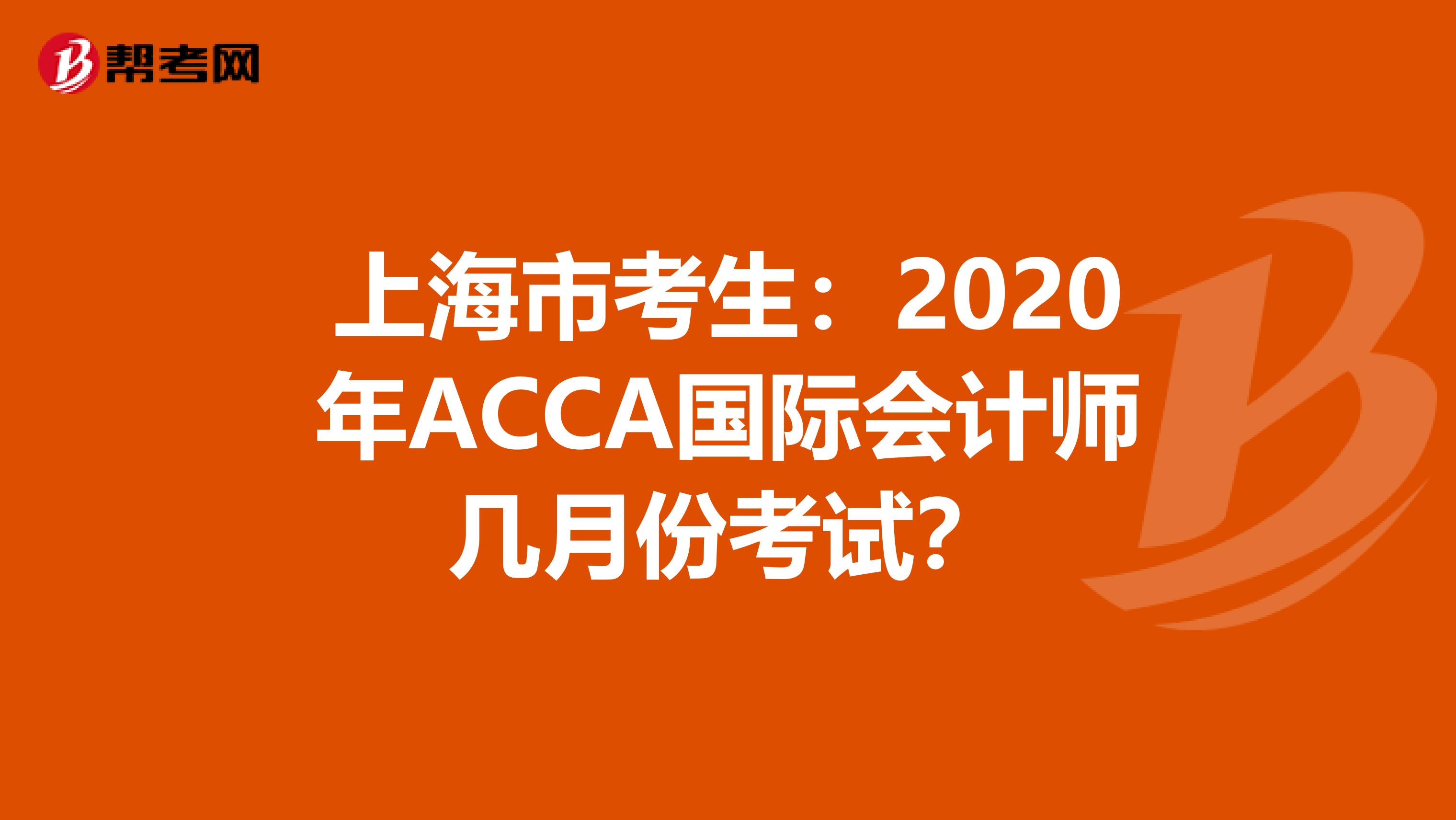 上海市考生：2020年ACCA国际会计师几月份考试？