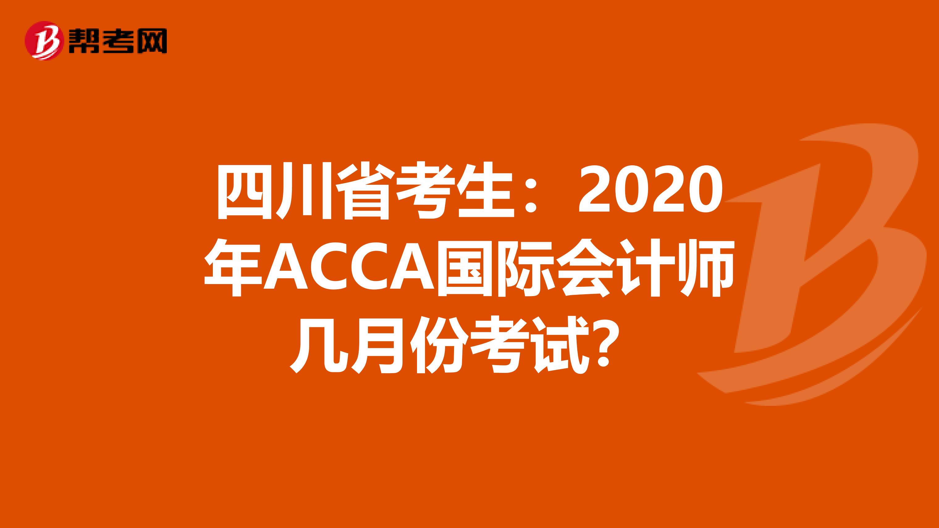 四川省考生：2020年ACCA国际会计师几月份考试？