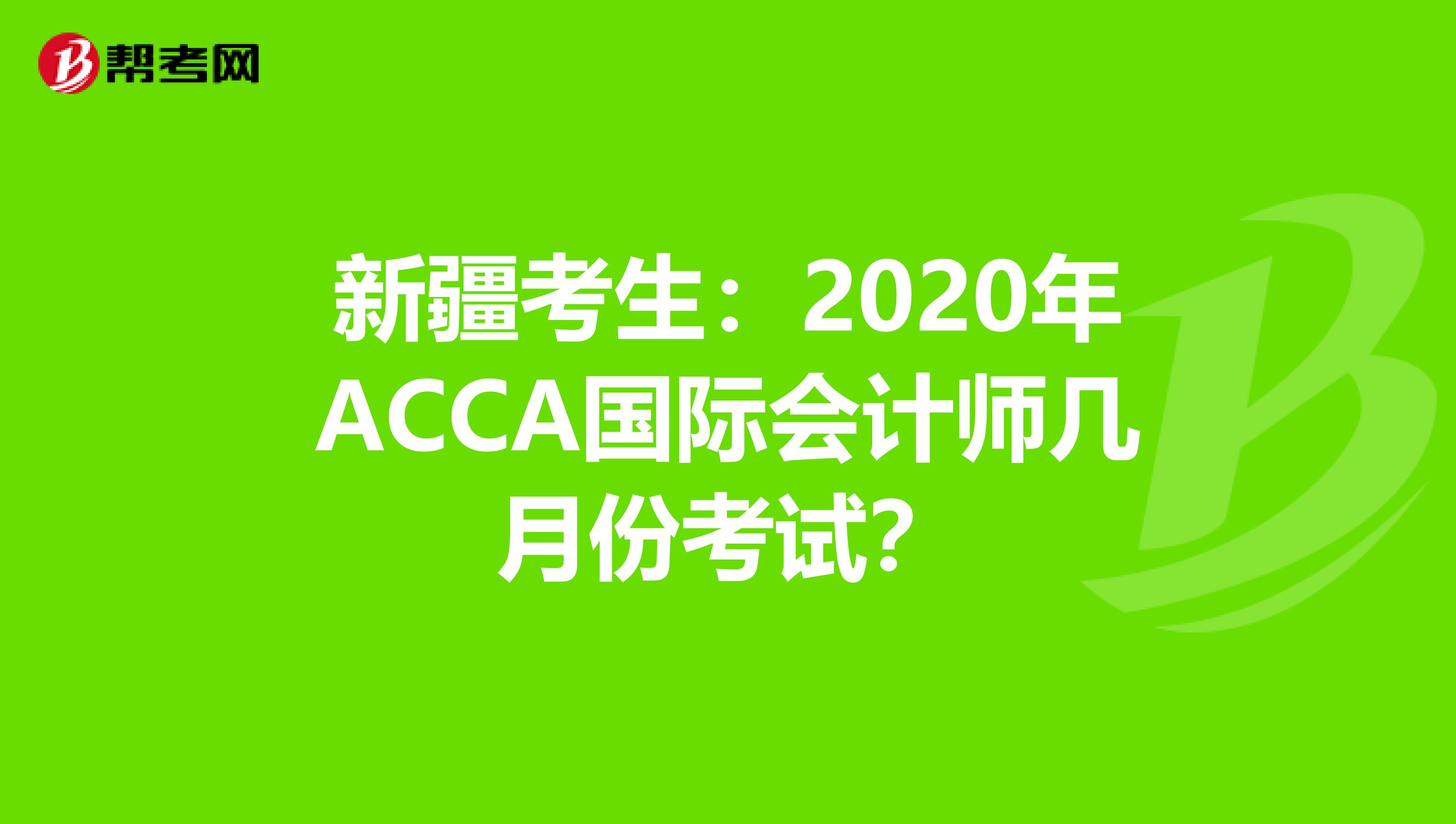 新疆考生：2020年ACCA国际会计师几月份考试？