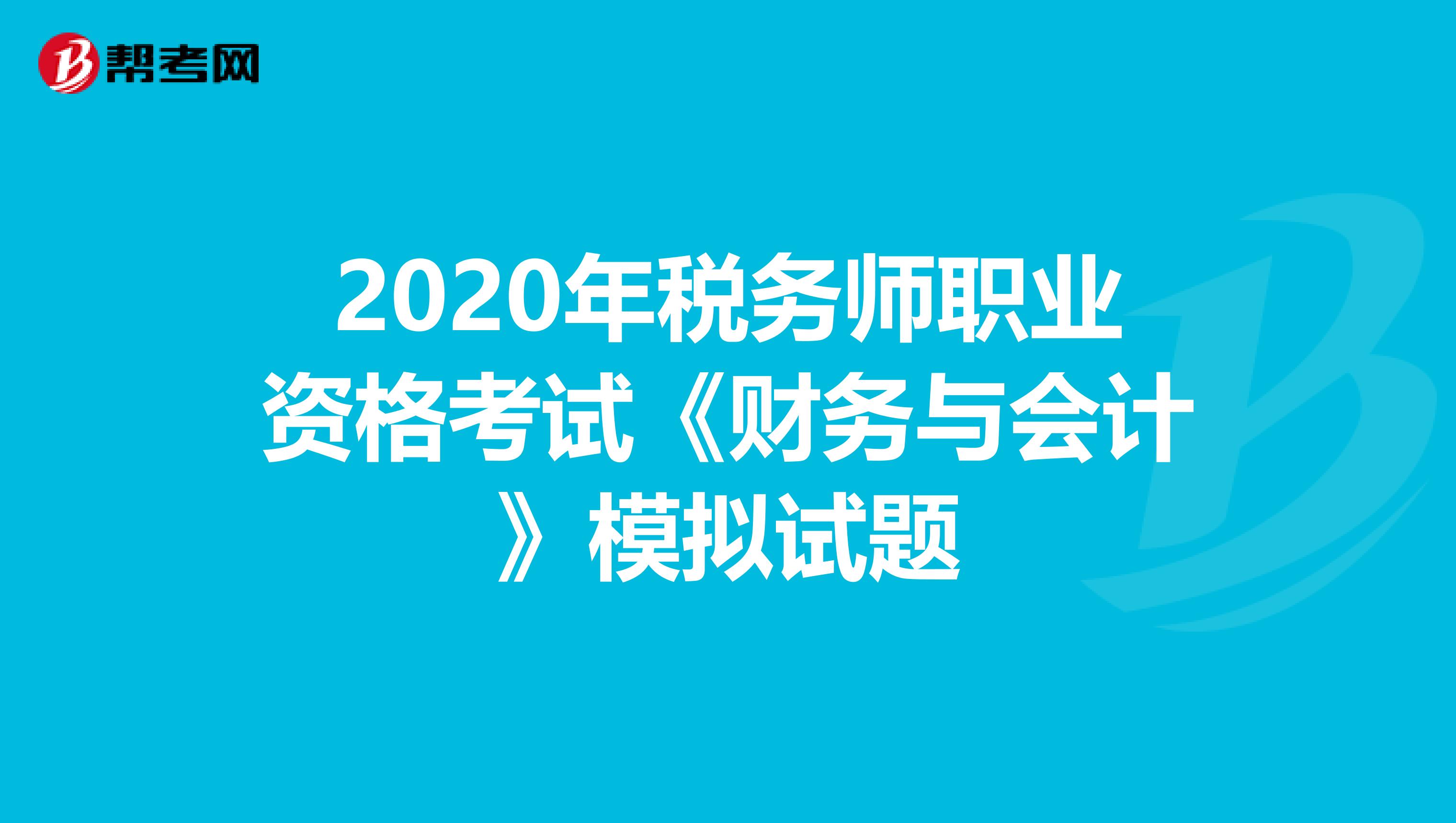 2020年税务师职业资格考试《财务与会计》模拟试题