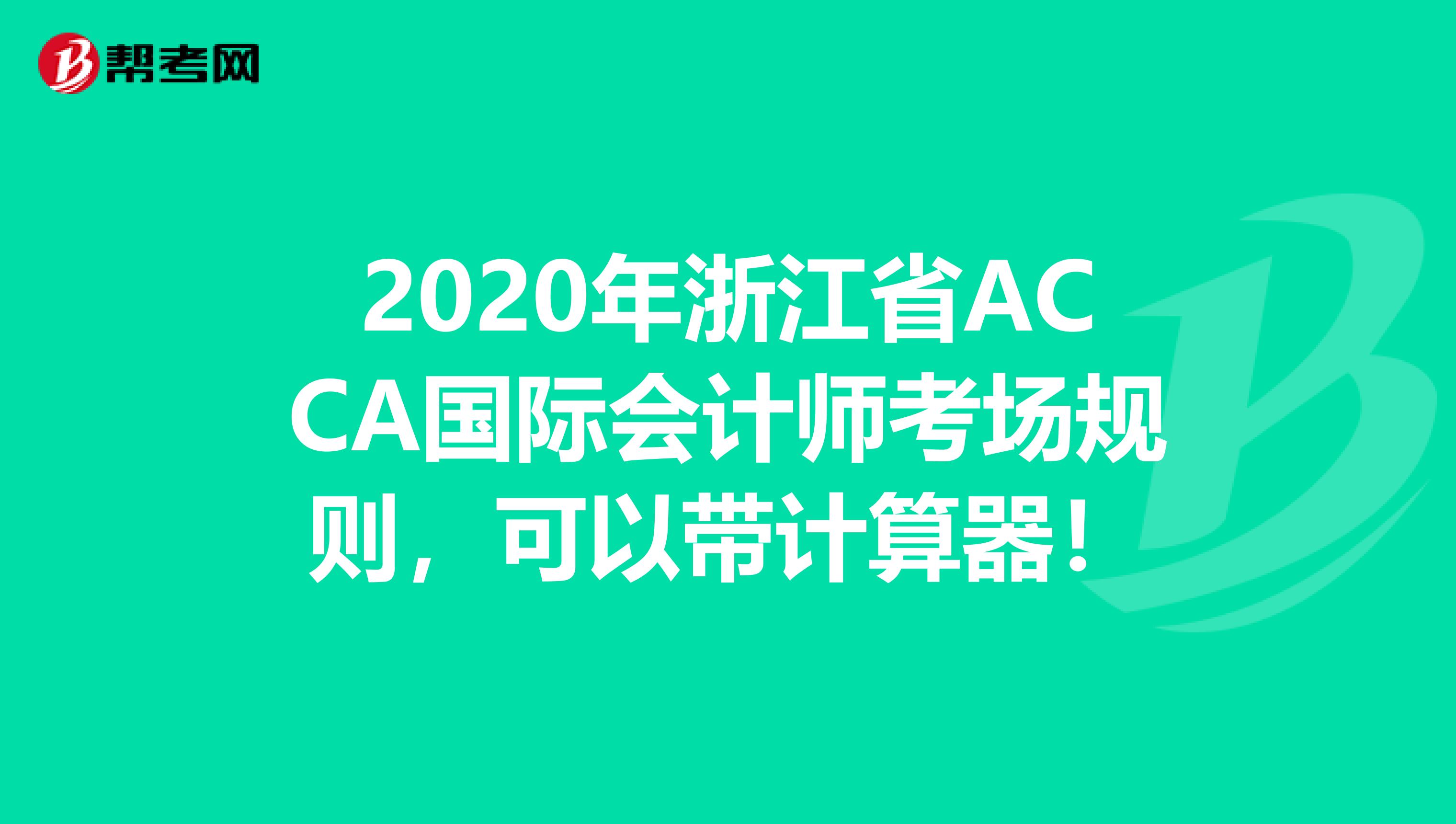 2020年浙江省ACCA国际会计师考场规则，可以带计算器！