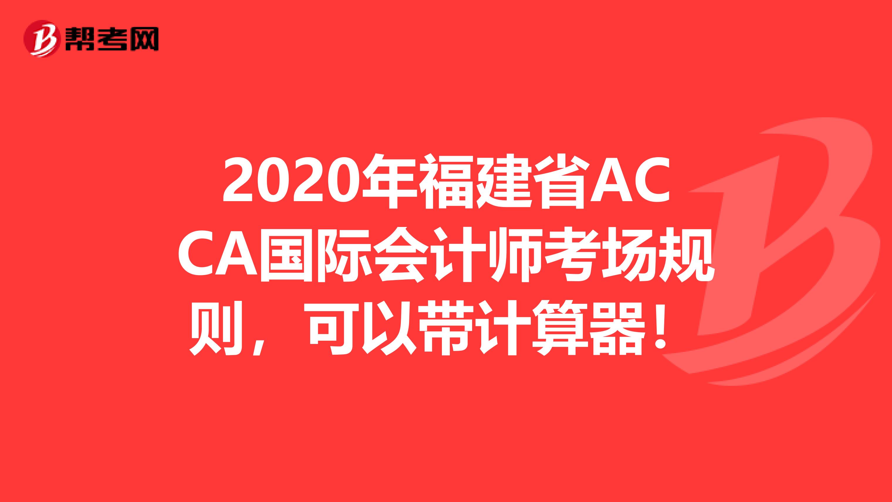 2020年福建省ACCA国际会计师考场规则，可以带计算器！