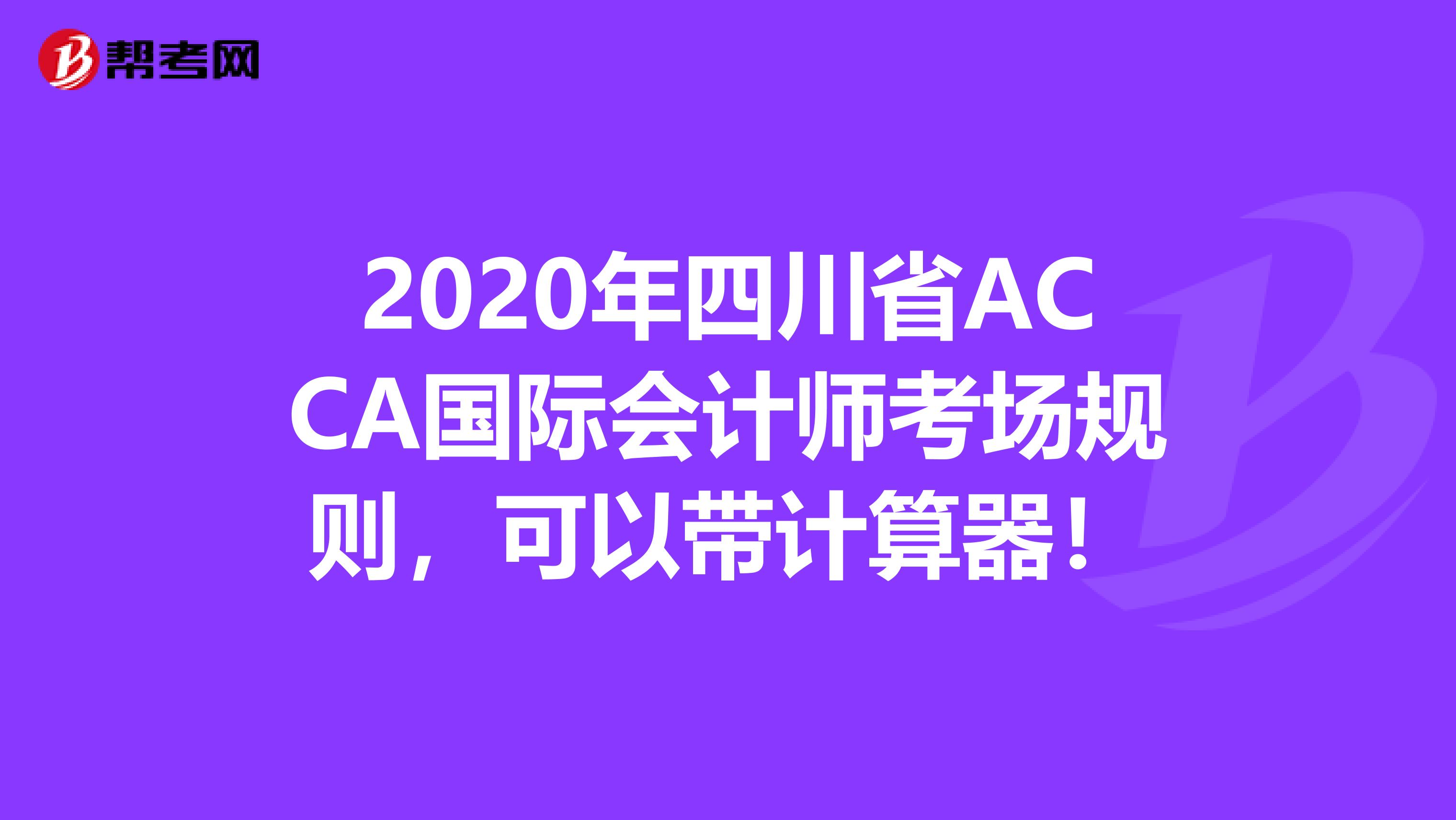 2020年四川省ACCA国际会计师考场规则，可以带计算器！