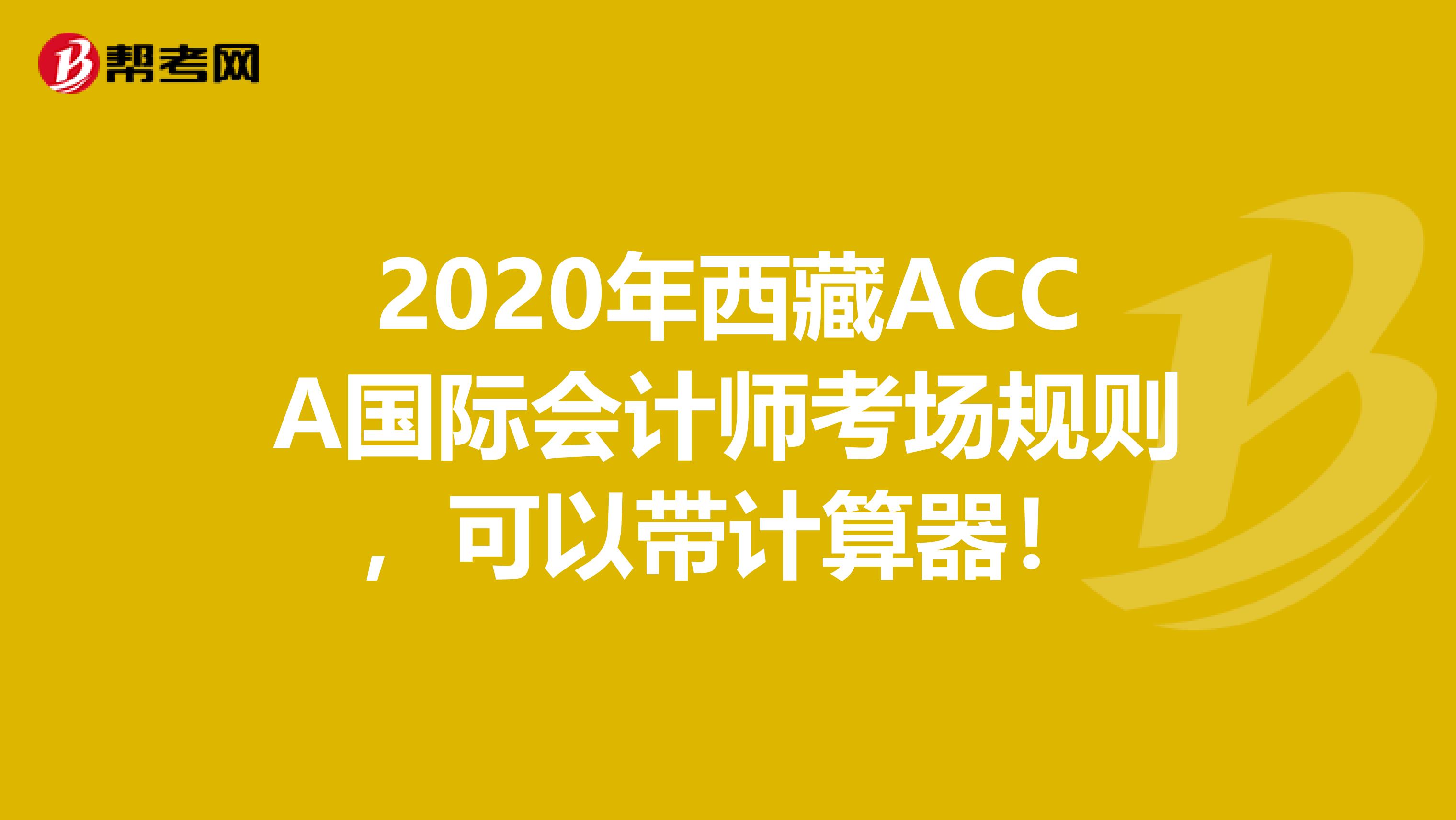 2020年西藏ACCA国际会计师考场规则，可以带计算器！