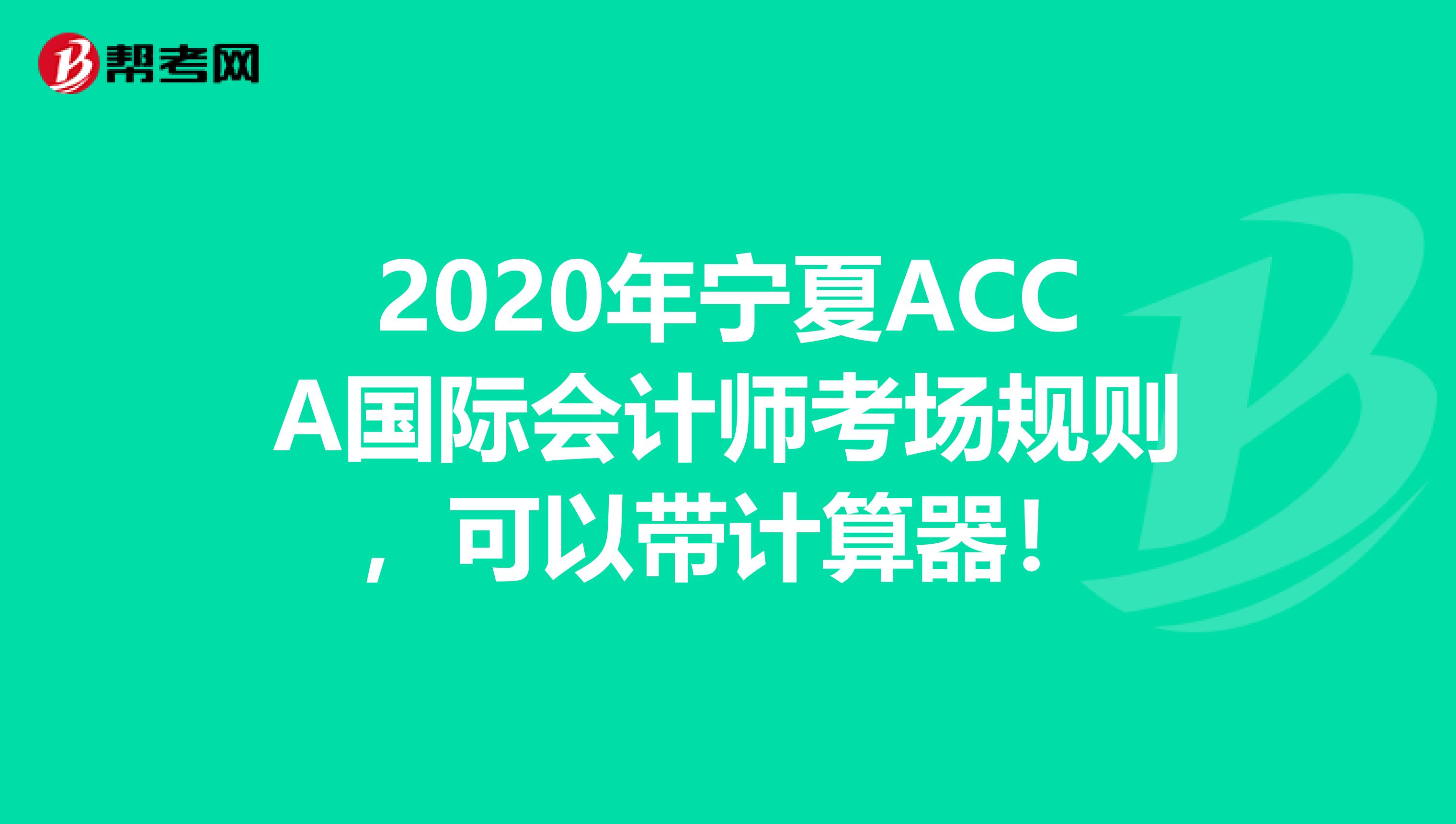 2020年宁夏ACCA国际会计师考场规则，可以带计算器！