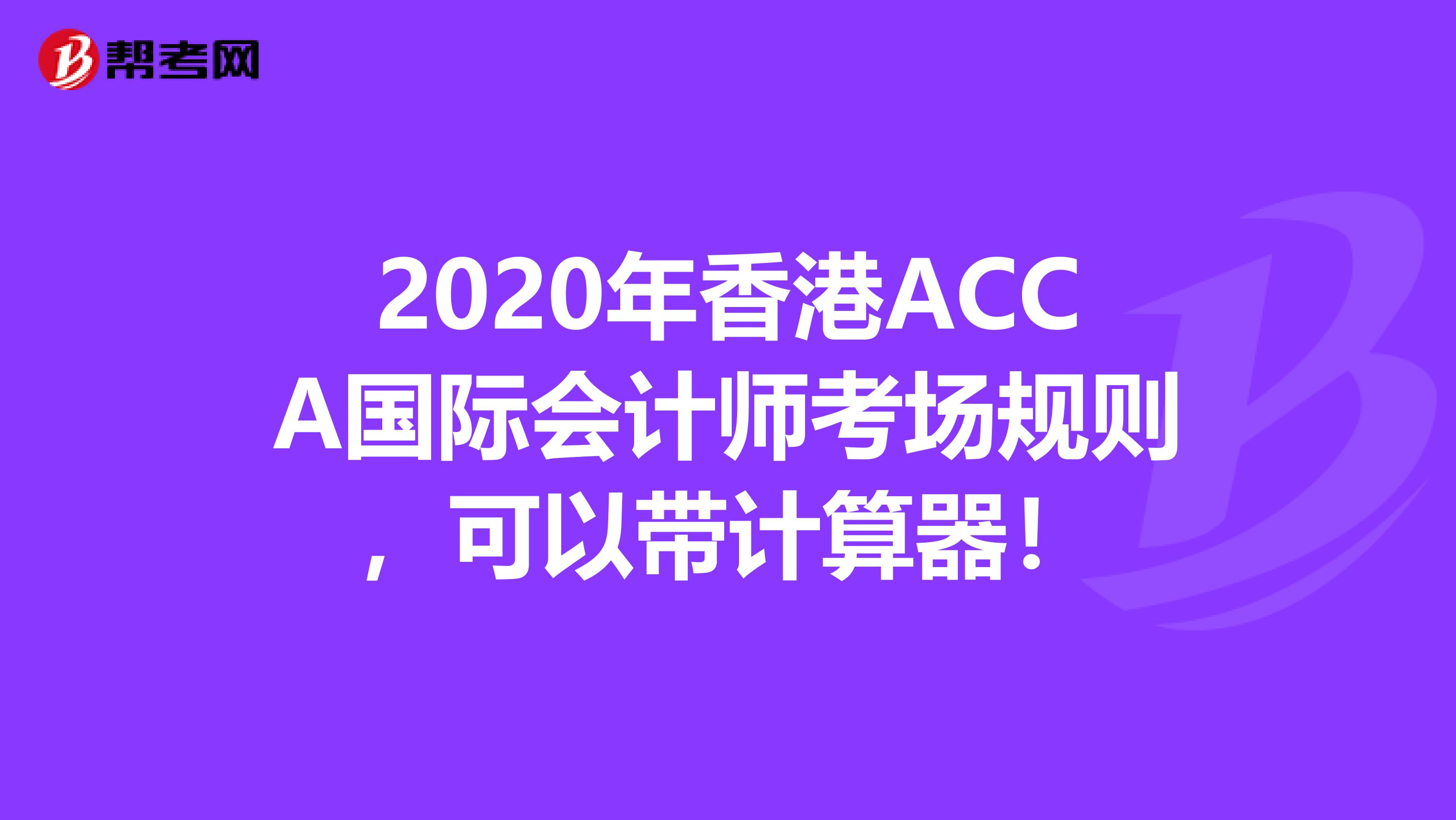 2020年香港ACCA国际会计师考场规则，可以带计算器！
