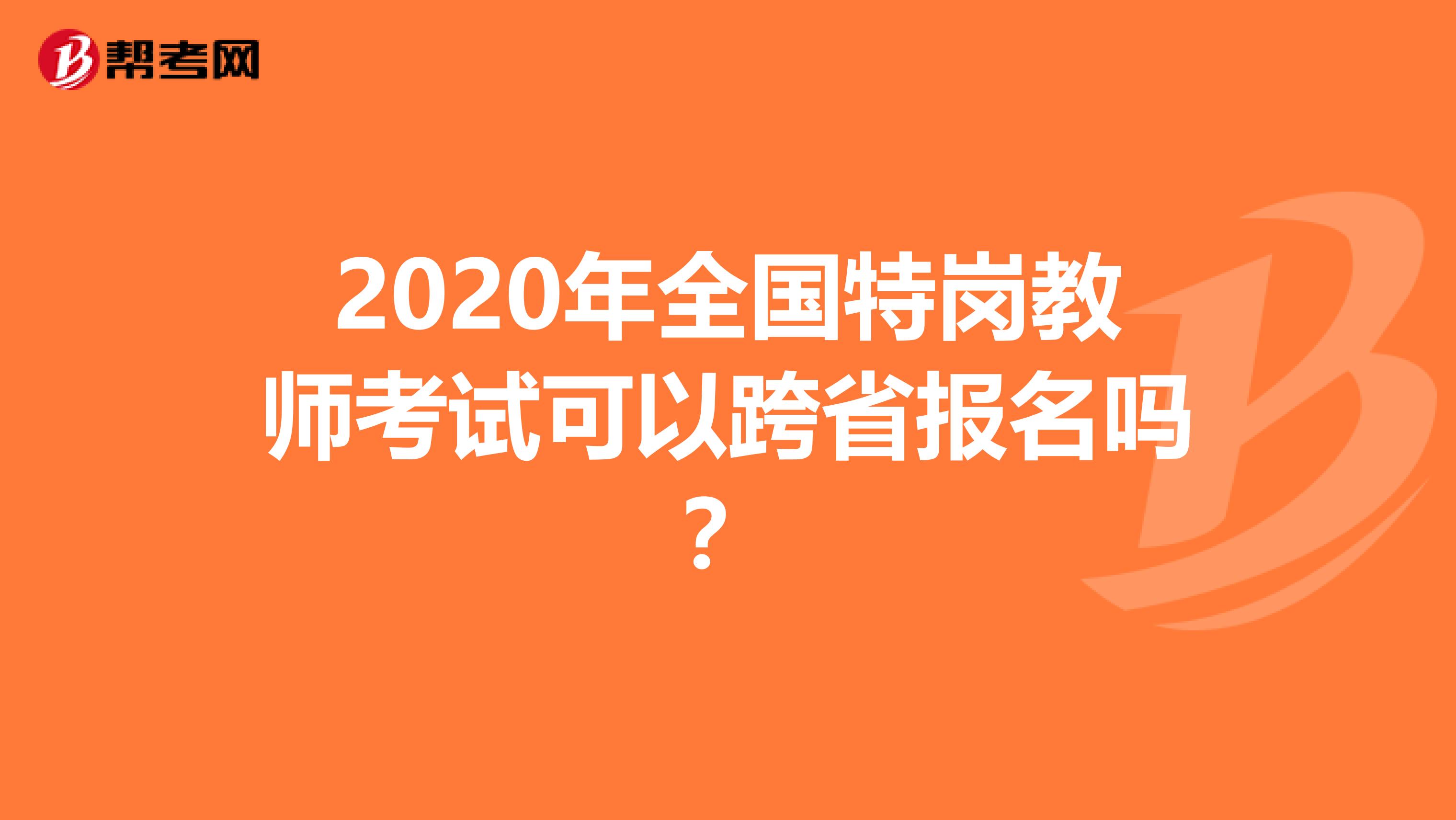 2020年全国特岗教师考试可以跨省报名吗？