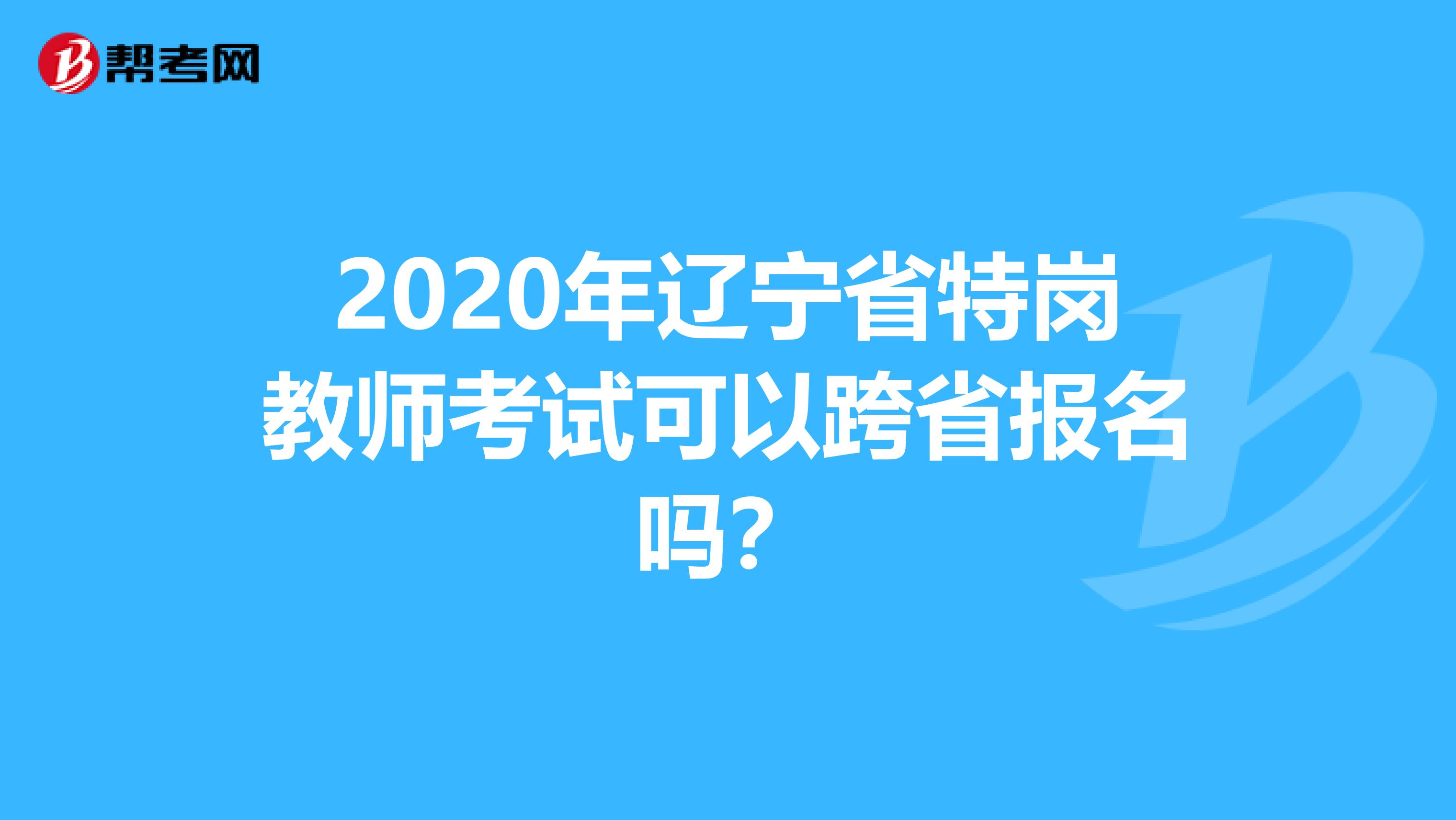 2020年辽宁省特岗教师考试可以跨省报名吗？