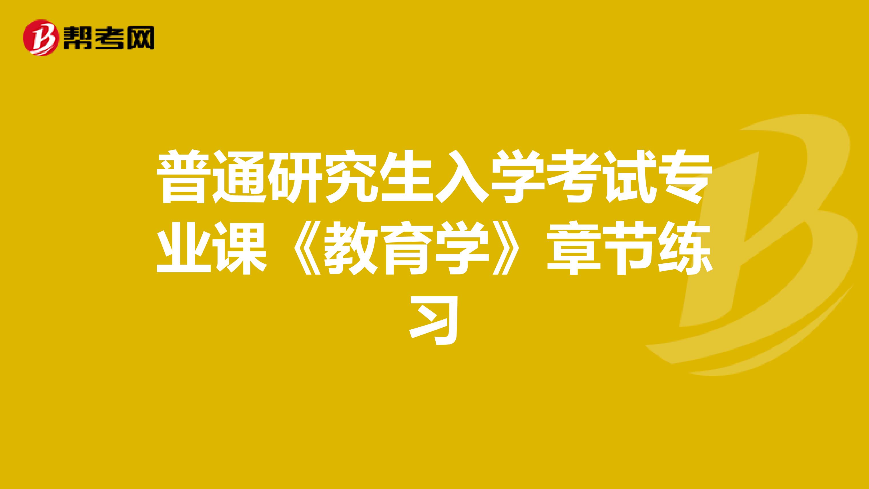 普通研究生入学考试专业课《教育学》章节练习