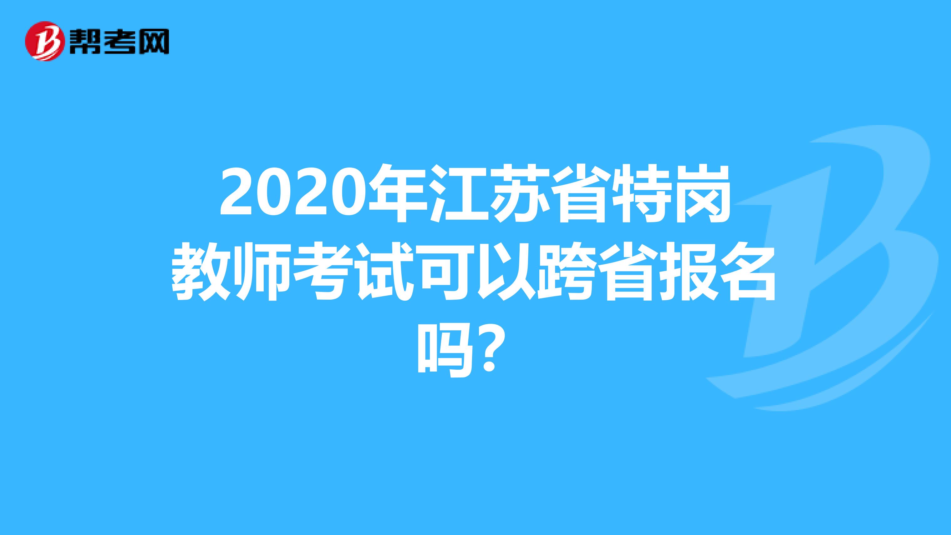 2020年江苏省特岗教师考试可以跨省报名吗？