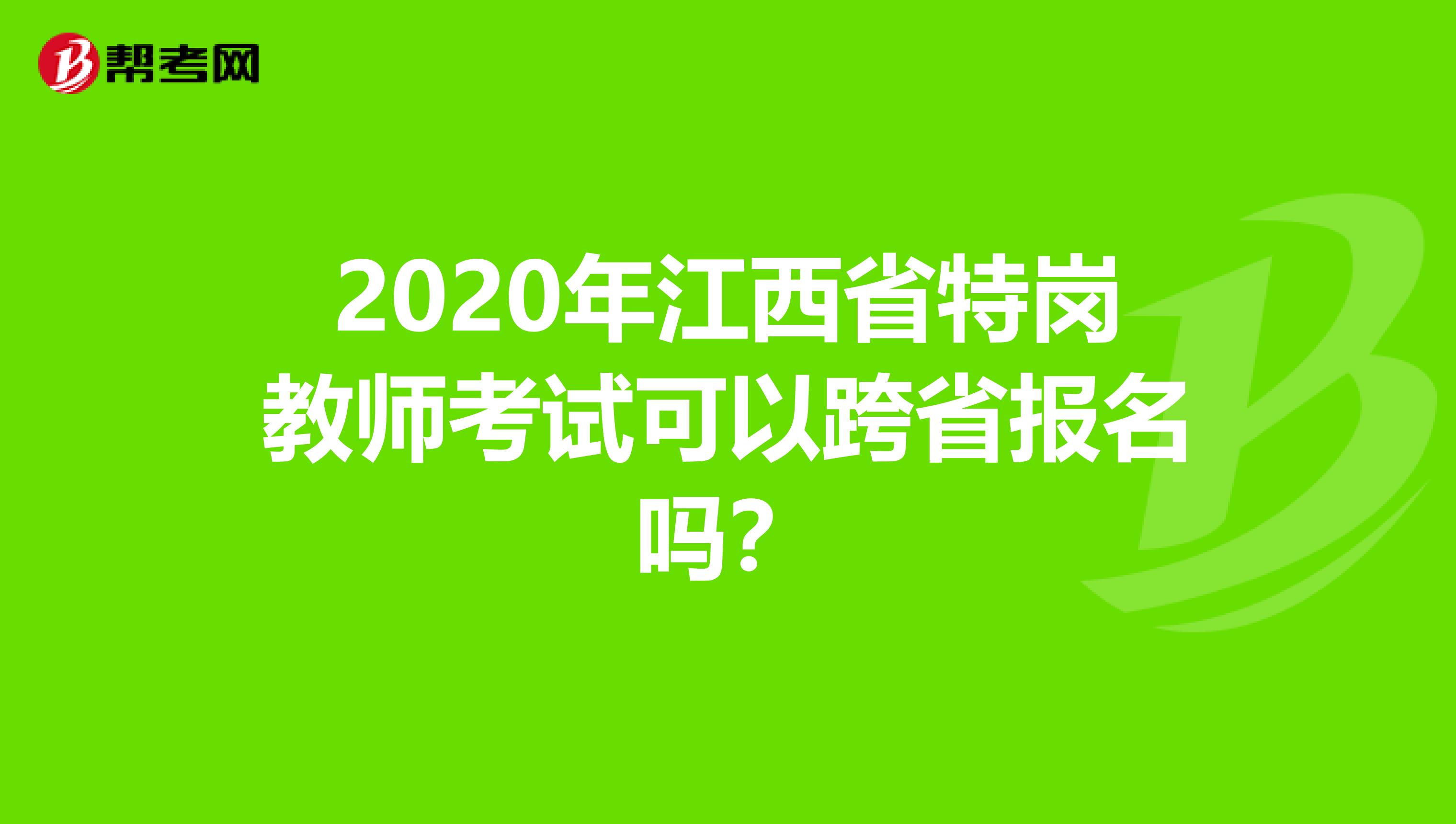 2020年江西省特岗教师考试可以跨省报名吗？