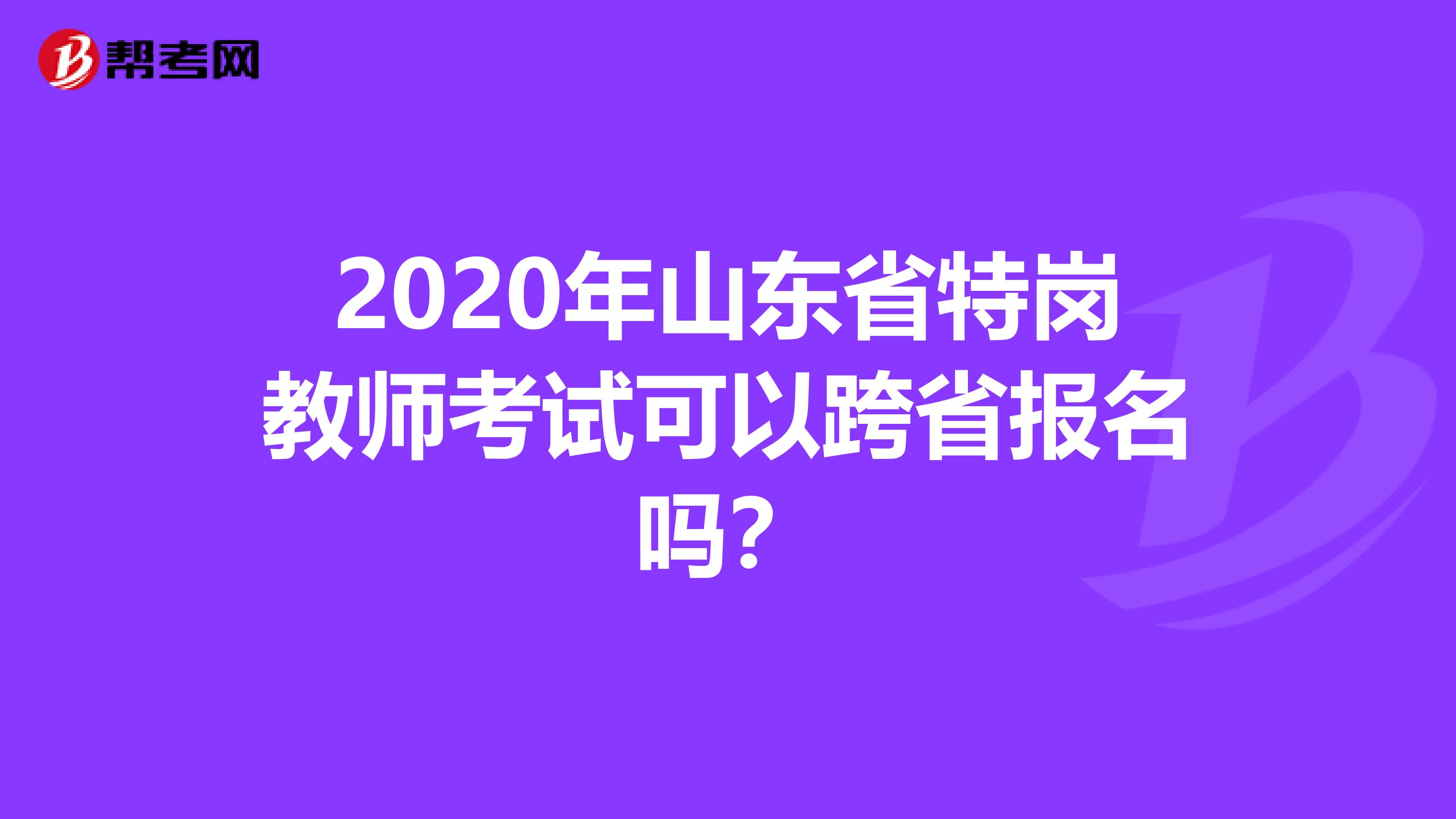 2020年山东省特岗教师考试可以跨省报名吗？