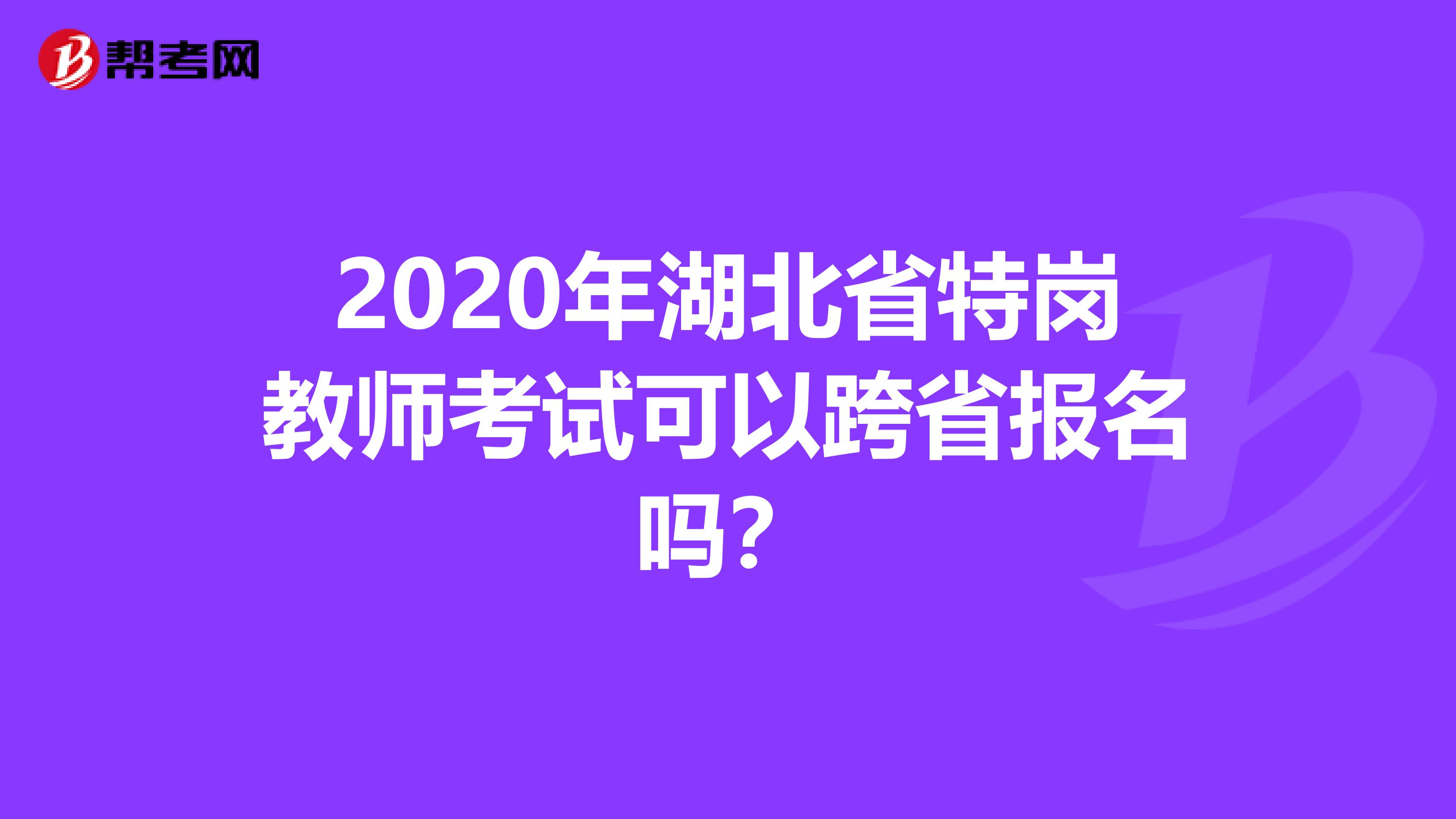 2020年湖北省特岗教师考试可以跨省报名吗？