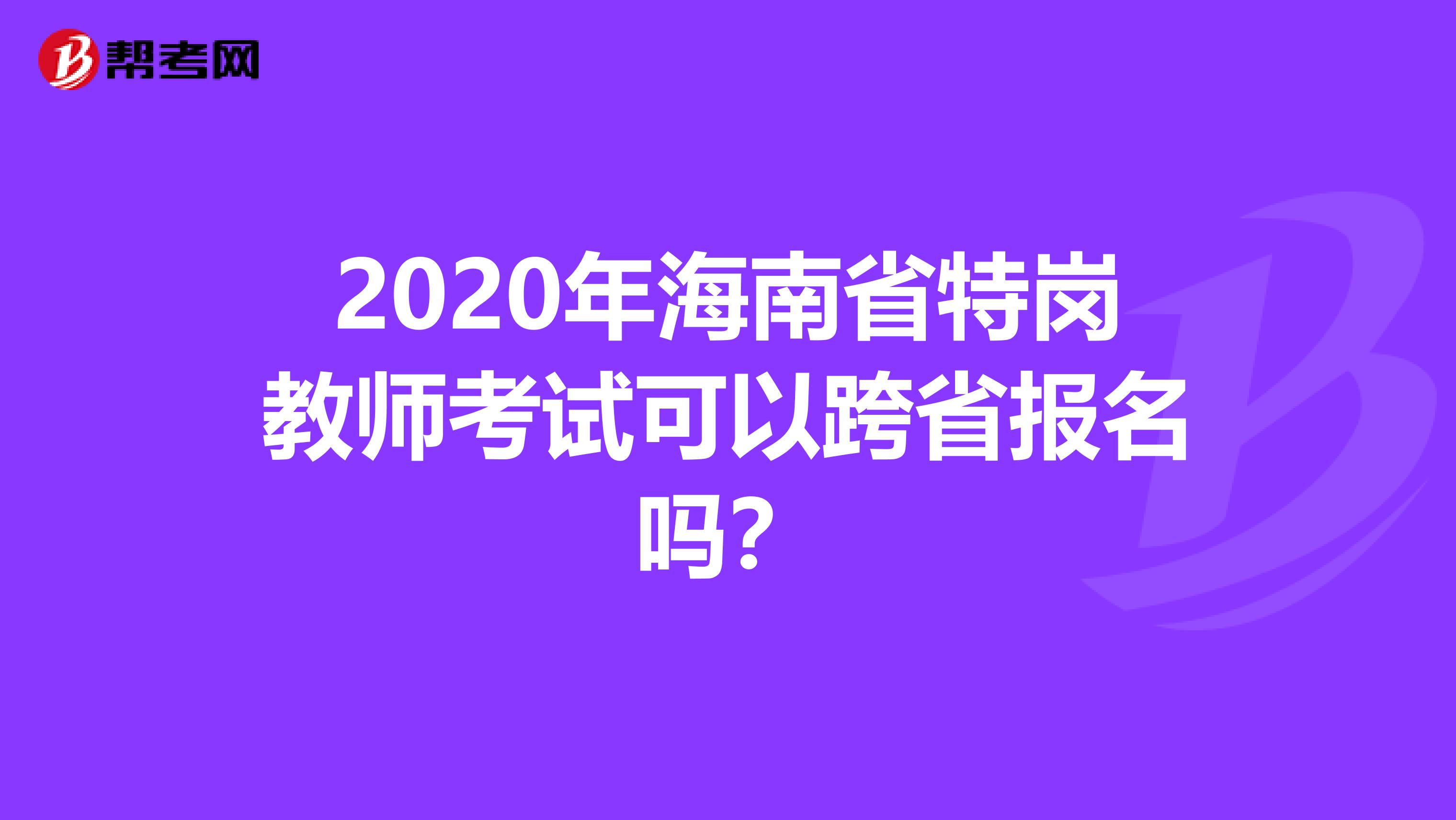 2020年海南省特岗教师考试可以跨省报名吗？