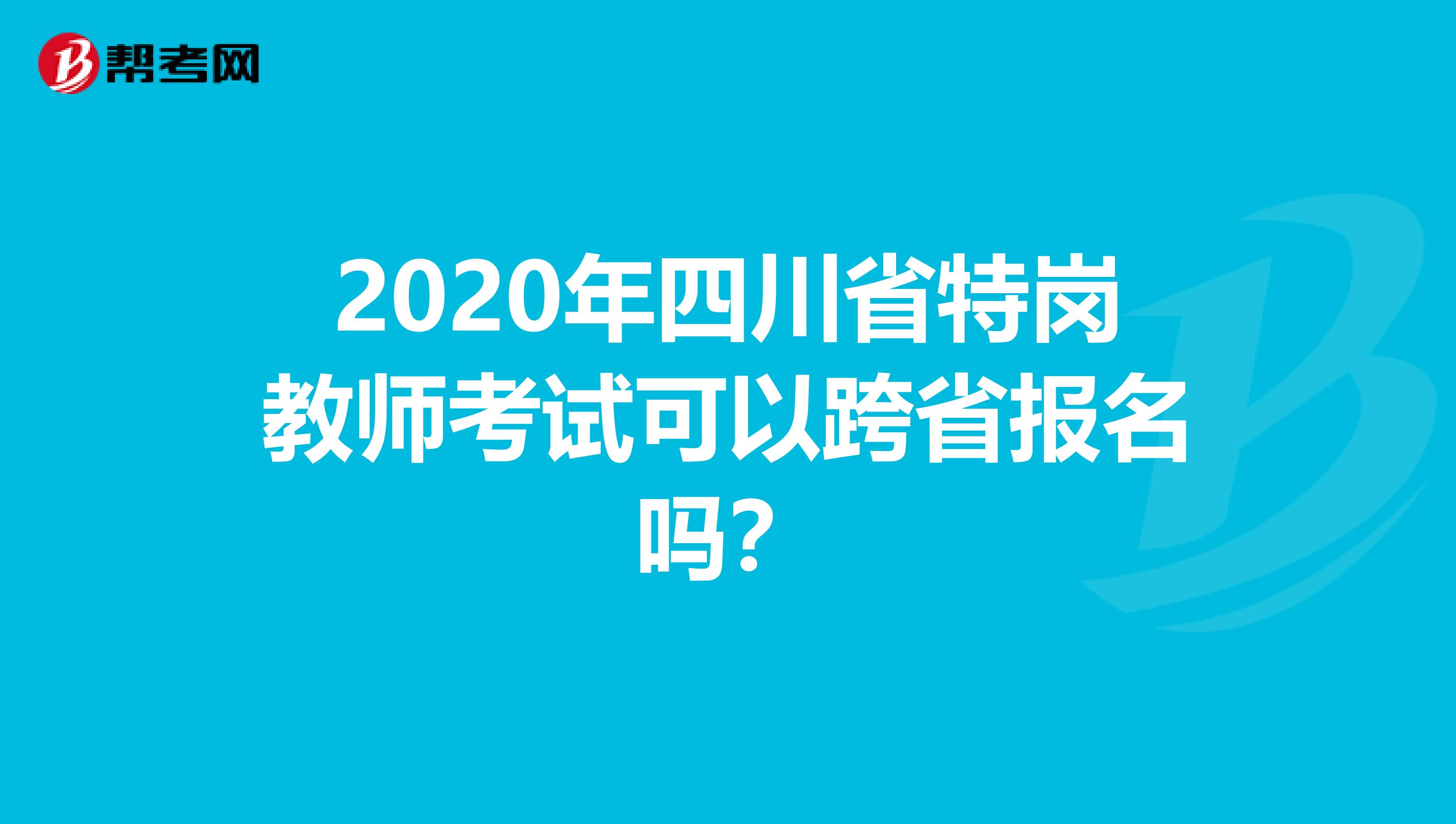 2020年四川省特岗教师考试可以跨省报名吗？