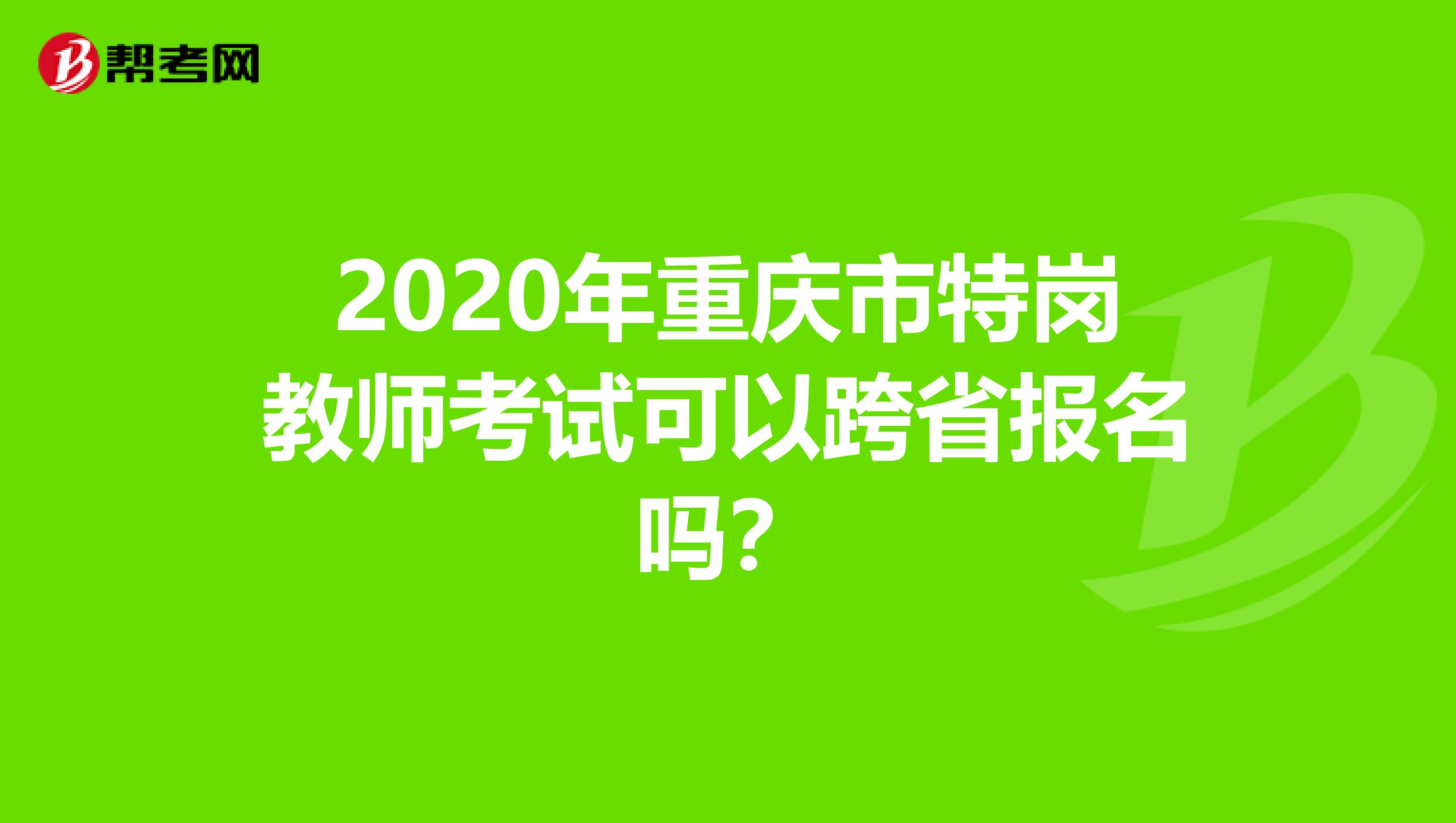 2020年重庆市特岗教师考试可以跨省报名吗？