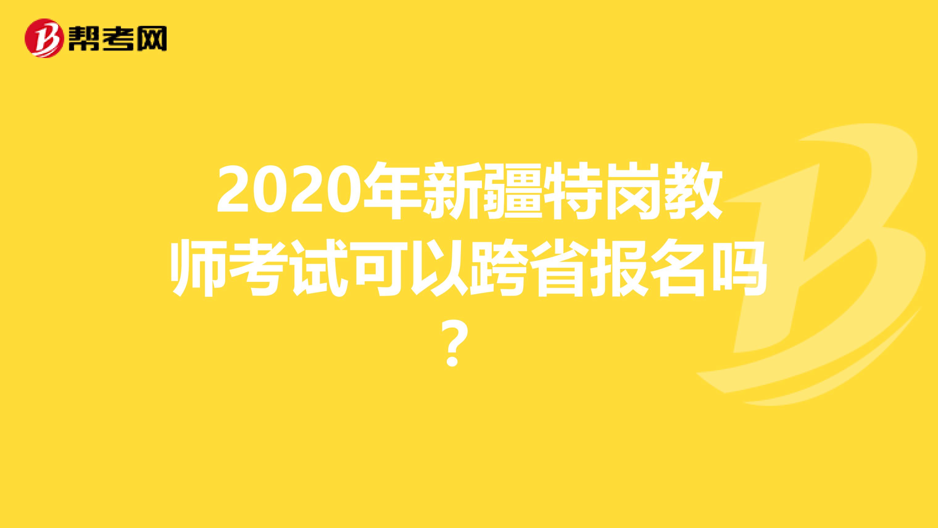 2020年新疆特岗教师考试可以跨省报名吗？