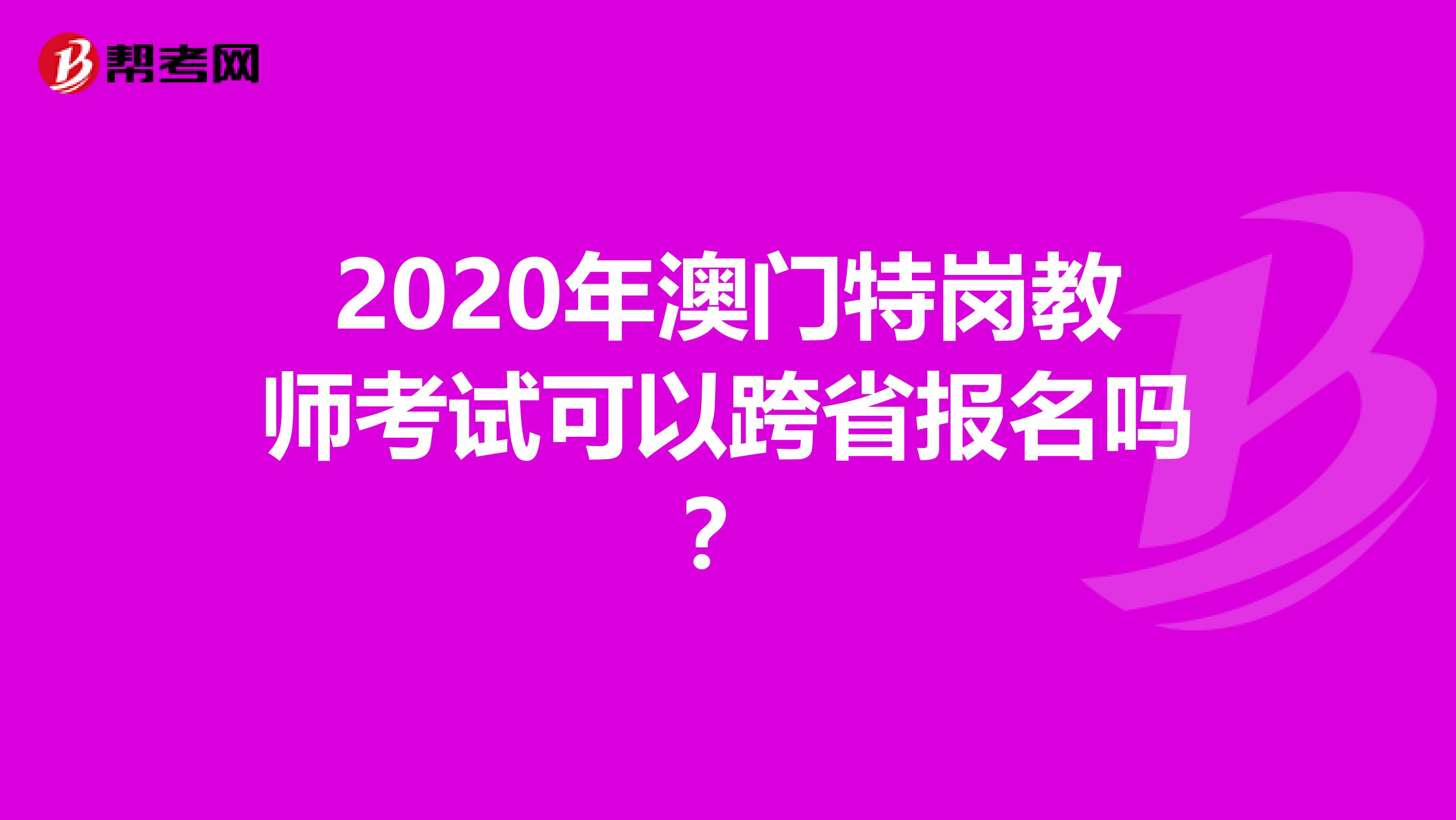 2020年澳门特岗教师考试可以跨省报名吗？