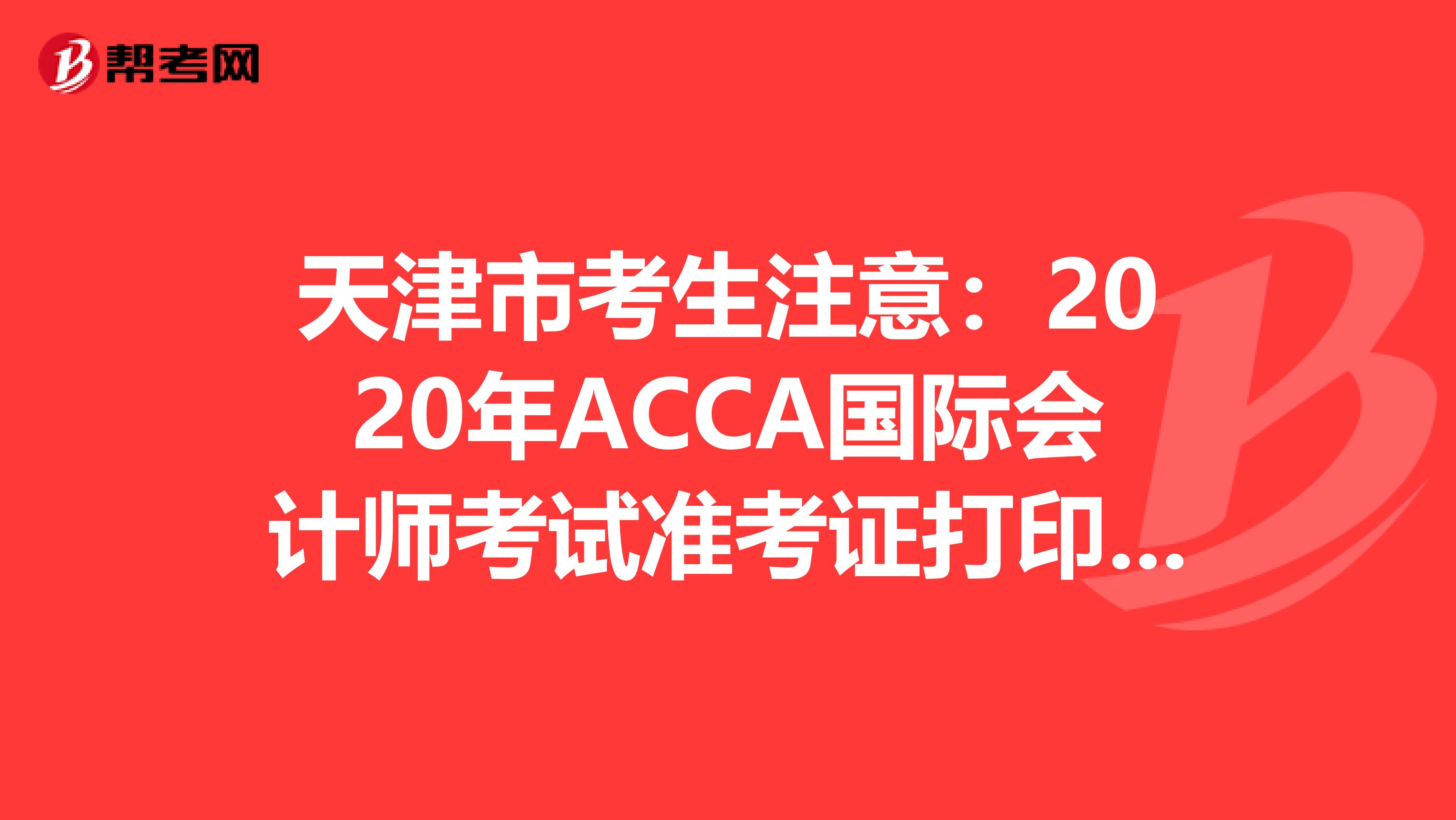 天津市考生注意：2020年ACCA国际会计师考试准考证打印预计时间