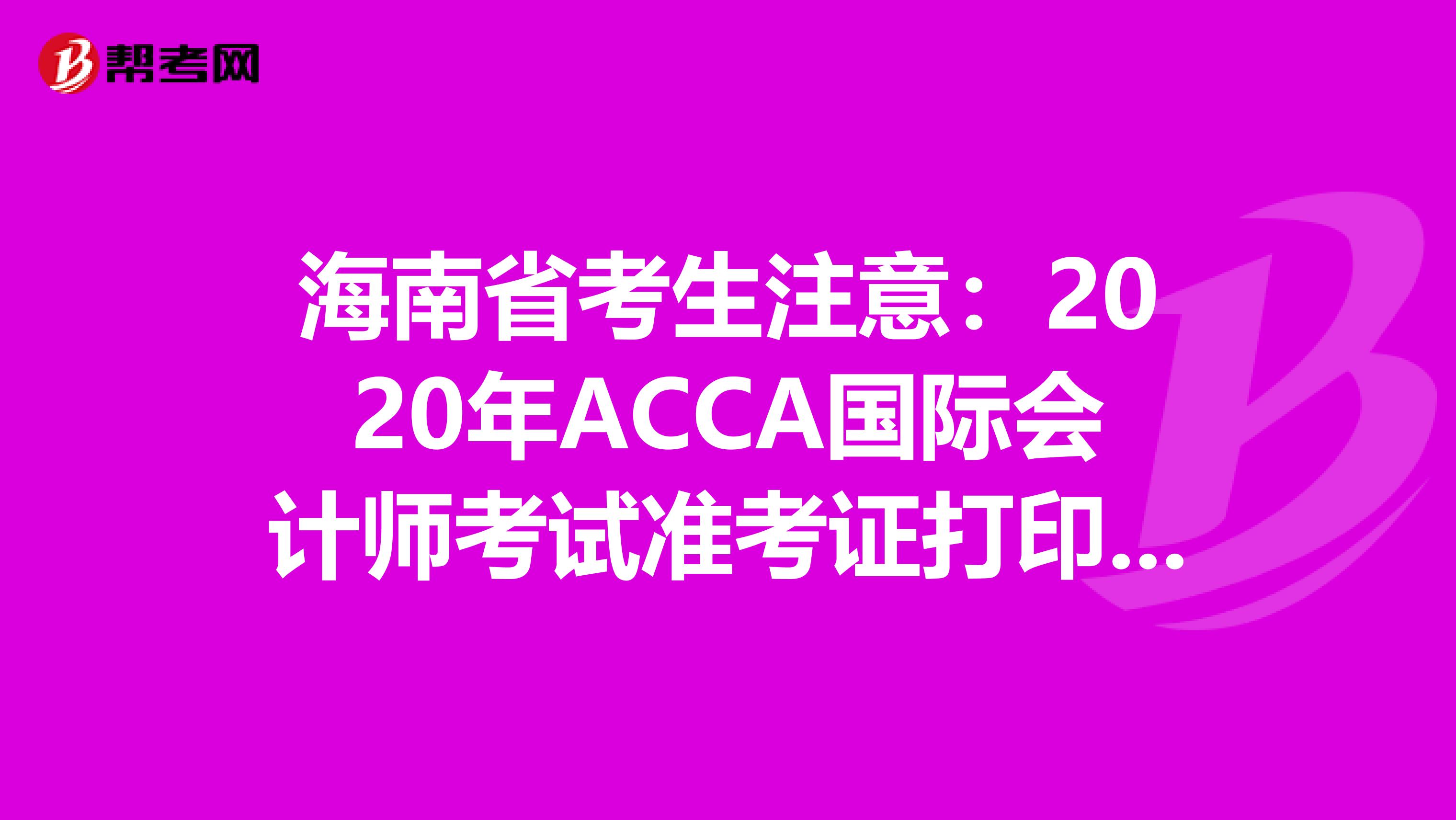 海南省考生注意：2020年ACCA国际会计师考试准考证打印预计时间