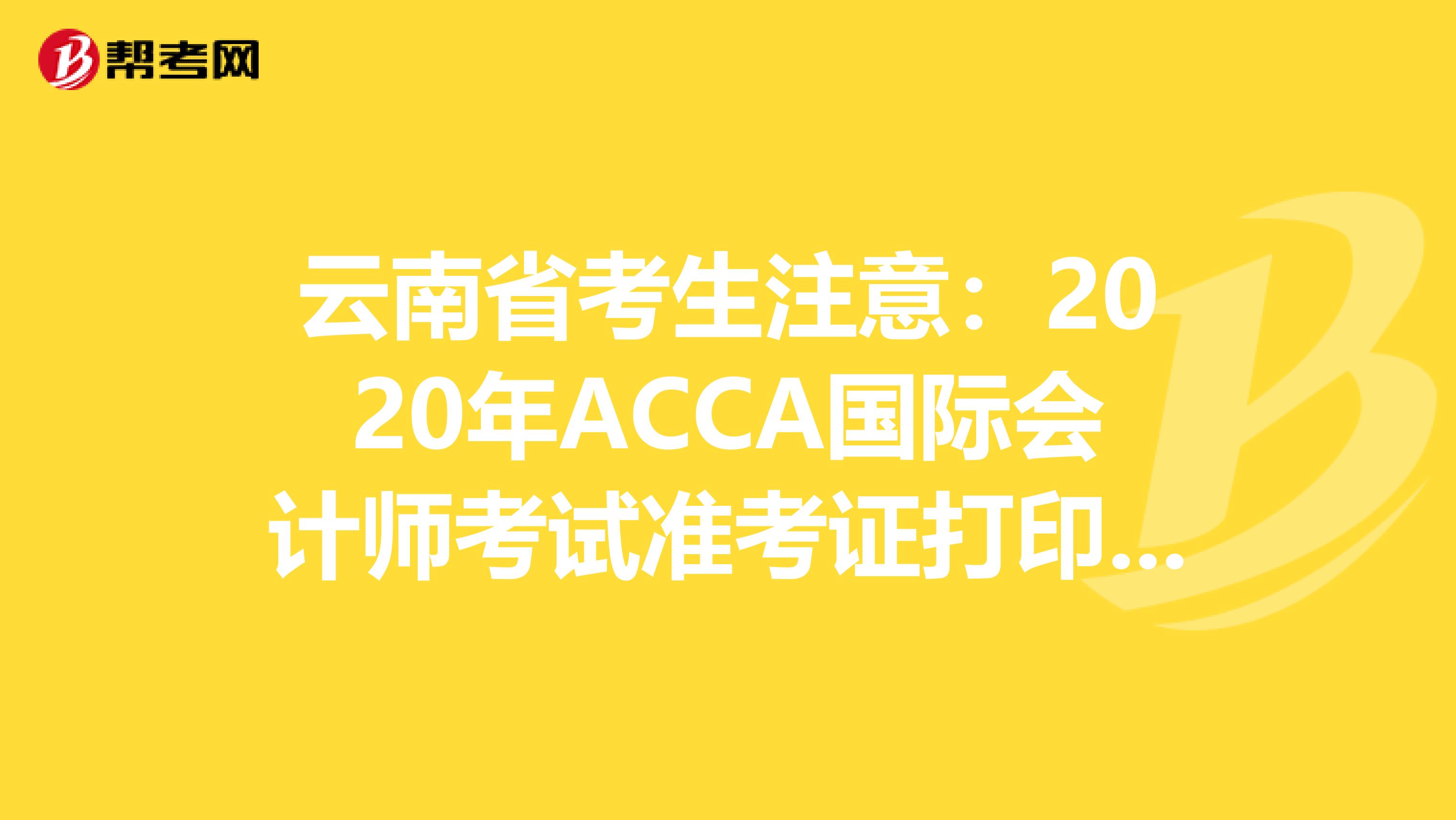 云南省考生注意：2020年ACCA国际会计师考试准考证打印预计时间