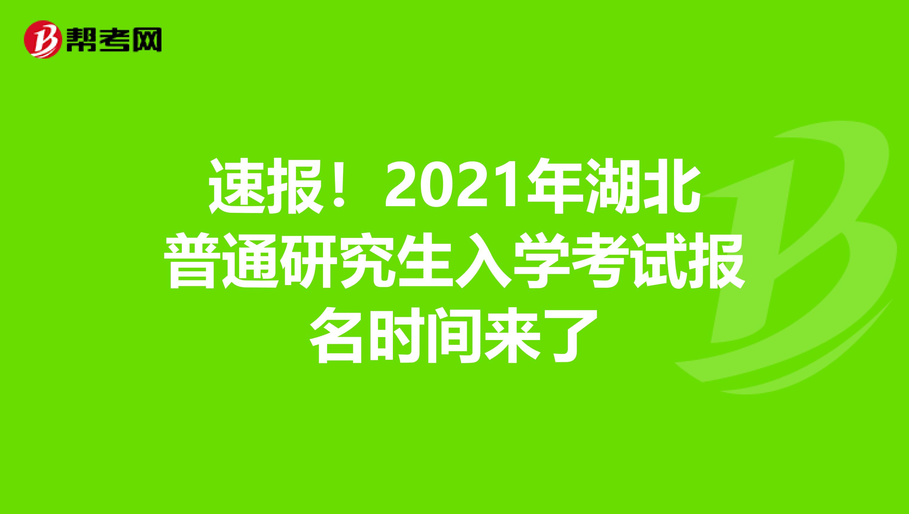 速报！2021年湖北普通研究生入学考试报名时间来了