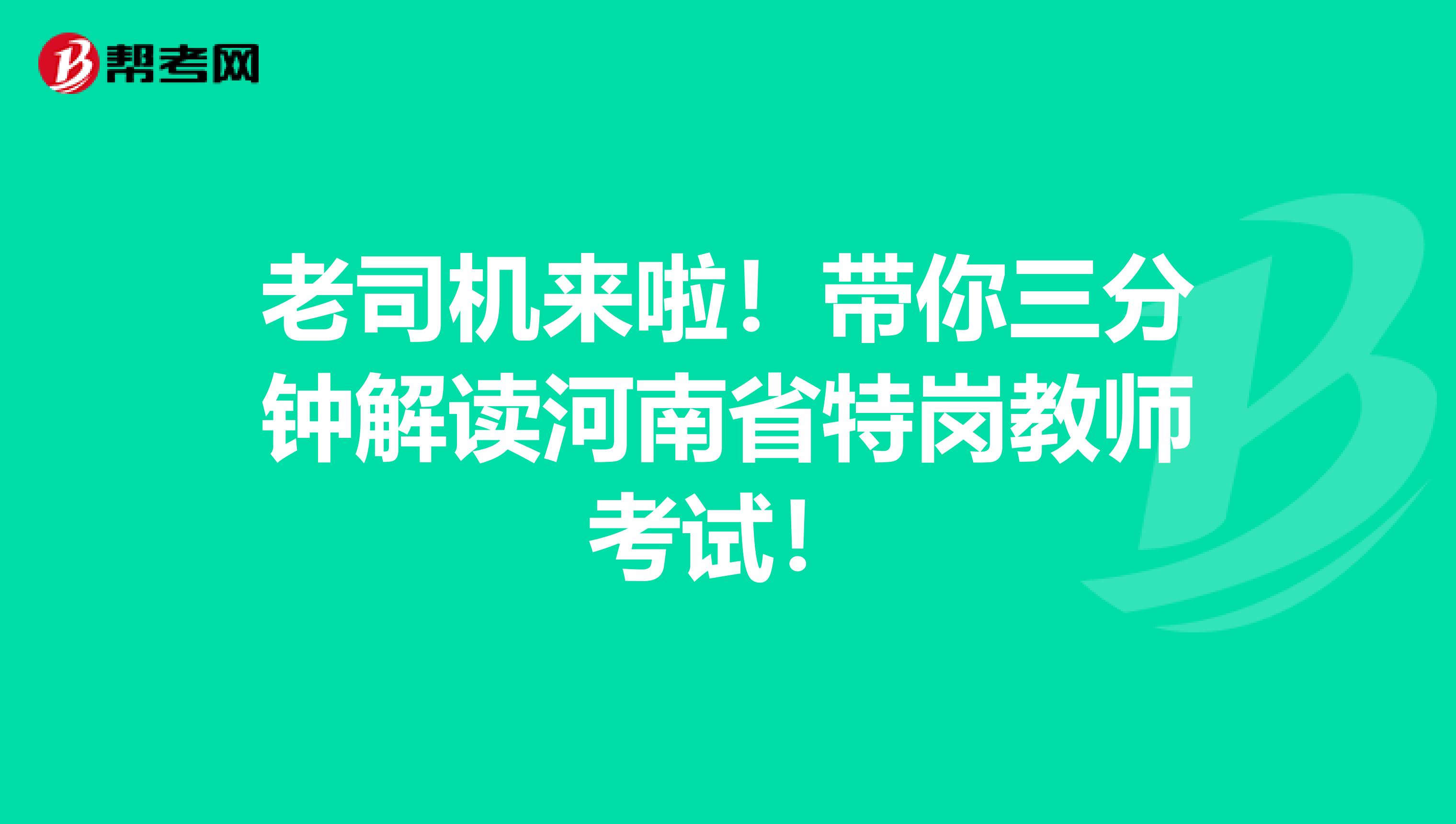 老司机来啦！带你三分钟解读河南省特岗教师考试！