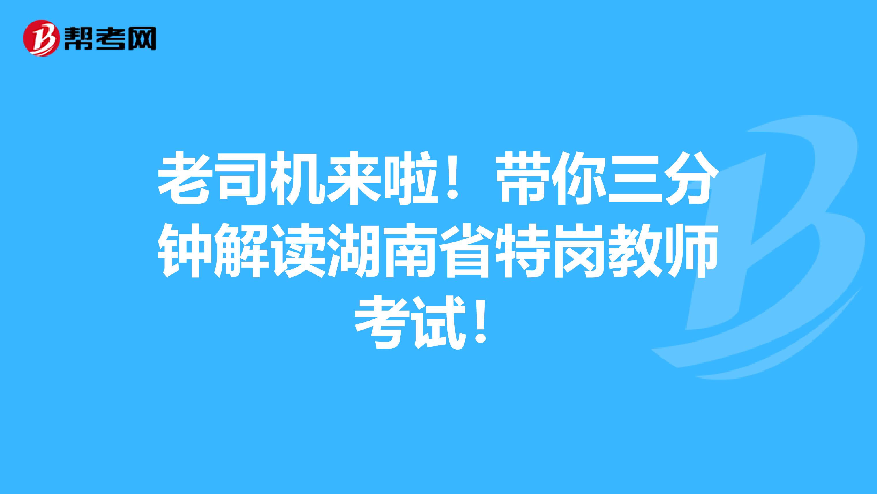 老司机来啦！带你三分钟解读湖南省特岗教师考试！